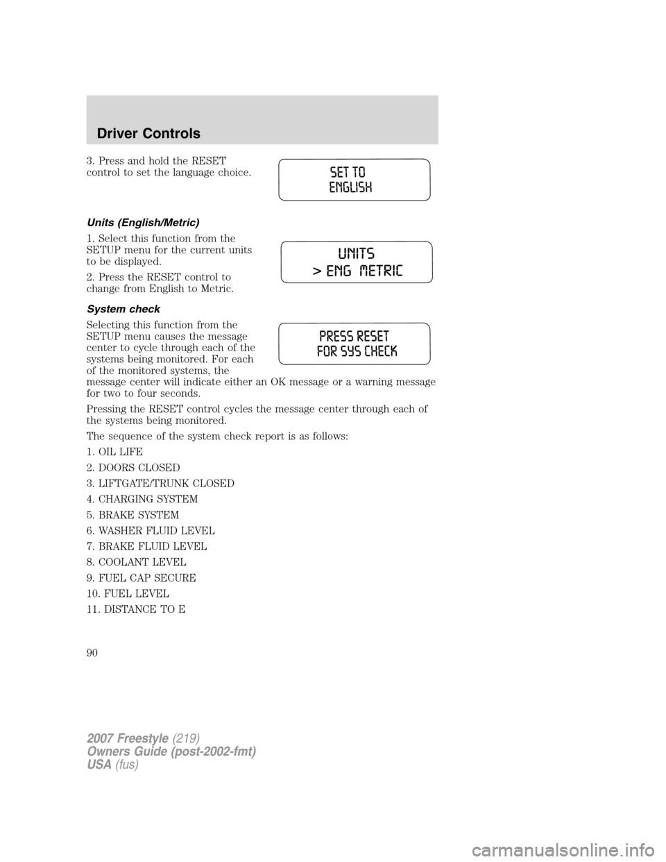 FORD FREESTYLE 2007 1.G Owners Manual 3. Press and hold the RESET
control to set the language choice.
Units (English/Metric)
1. Select this function from the
SETUP menu for the current units
to be displayed.
2. Press the RESET control to
