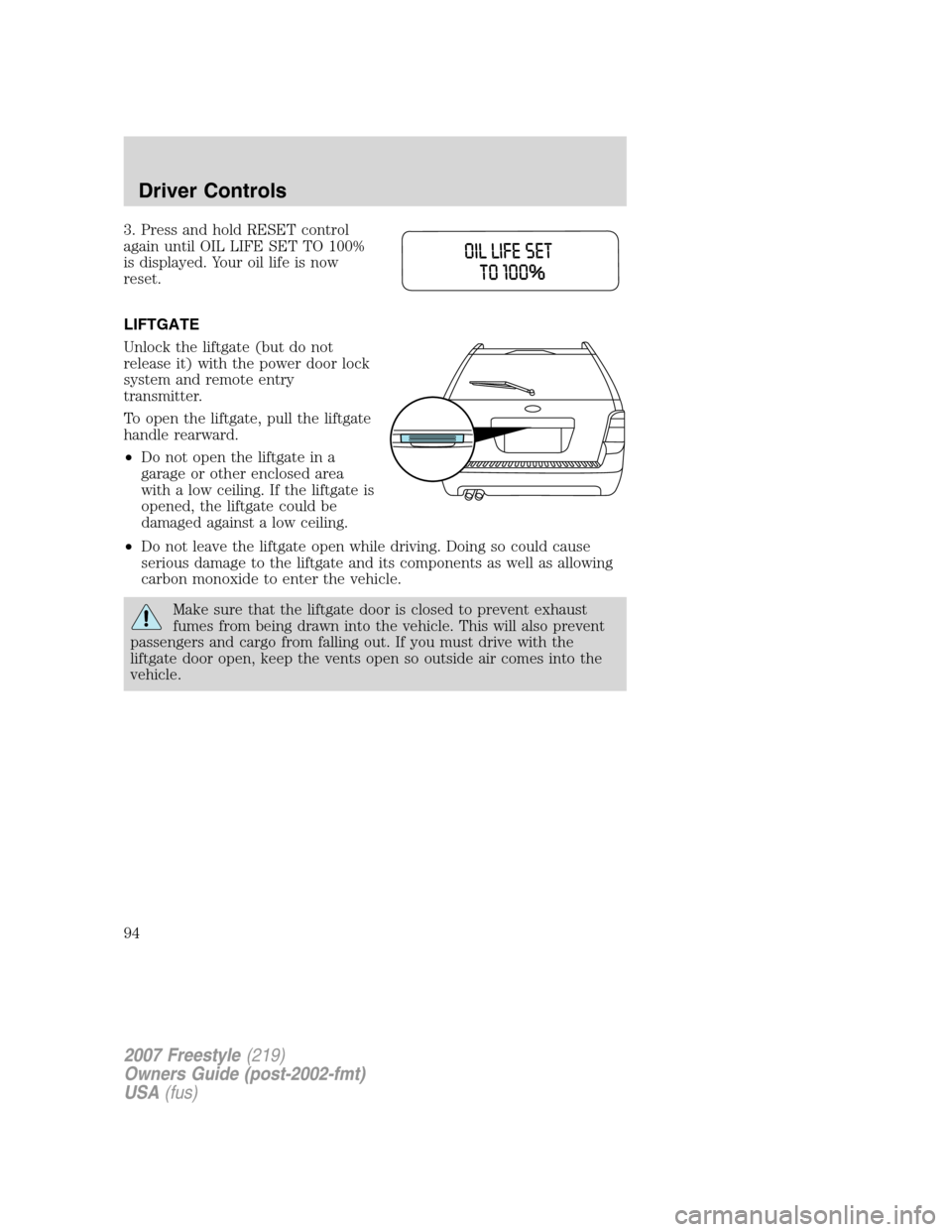 FORD FREESTYLE 2007 1.G Owners Manual 3. Press and hold RESET control
again until OIL LIFE SET TO 100%
is displayed. Your oil life is now
reset.
LIFTGATE
Unlock the liftgate (but do not
release it) with the power door lock
system and remo