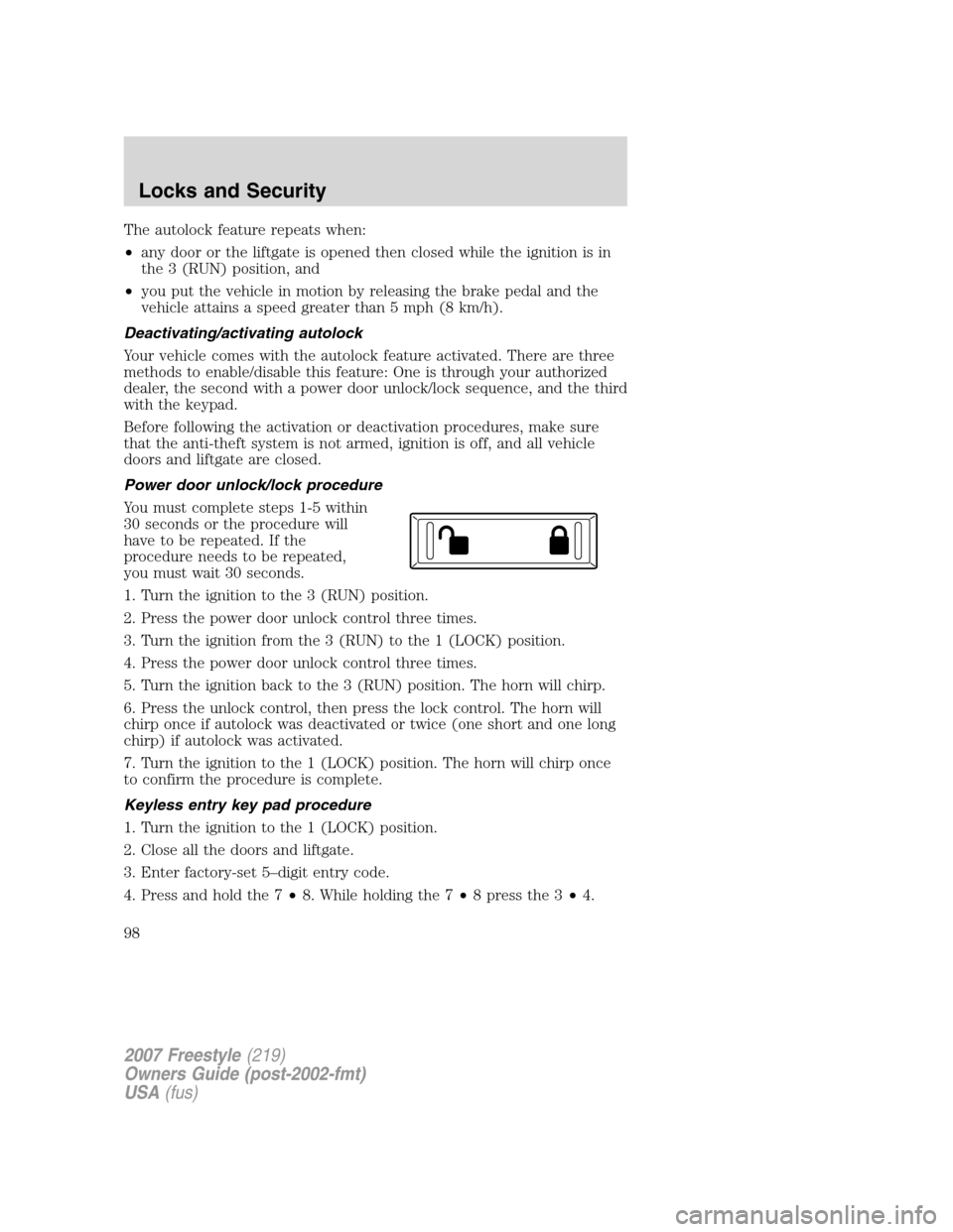 FORD FREESTYLE 2007 1.G Owners Manual The autolock feature repeats when:
•any door or the liftgate is opened then closed while the ignition is in
the 3 (RUN) position, and
•you put the vehicle in motion by releasing the brake pedal an