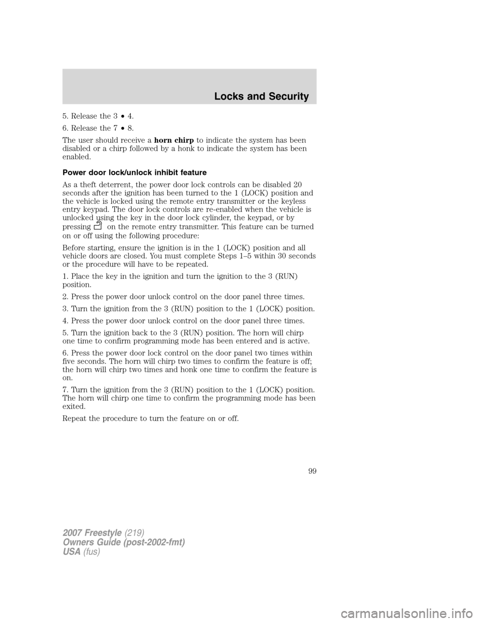 FORD FREESTYLE 2007 1.G Owners Manual 5. Release the 3•4.
6. Release the 7•8.
The user should receive ahorn chirpto indicate the system has been
disabled or a chirp followed by a honk to indicate the system has been
enabled.
Power doo