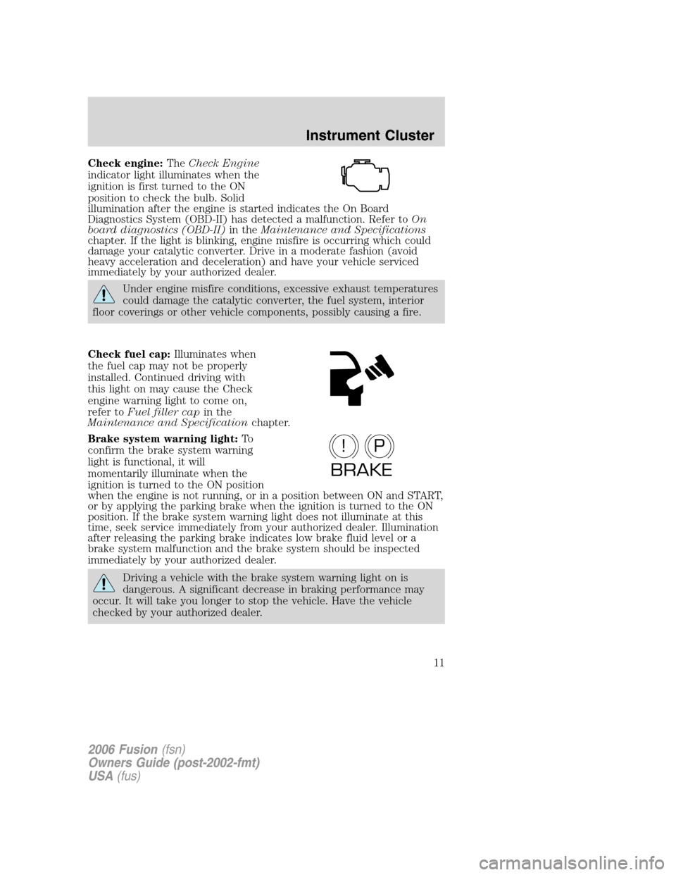 FORD FUSION (AMERICAS) 2006 1.G User Guide Check engine:TheCheck Engine
indicator light illuminates when the
ignition is first turned to the ON
position to check the bulb. Solid
illumination after the engine is started indicates the On Board
D