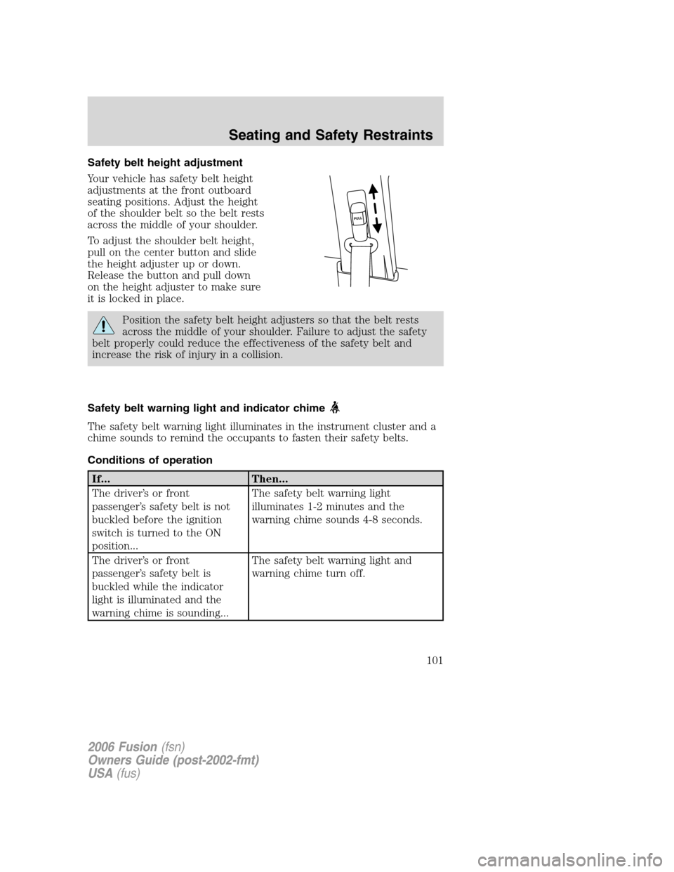 FORD FUSION (AMERICAS) 2006 1.G Owners Manual Safety belt height adjustment
Your vehicle has safety belt height
adjustments at the front outboard
seating positions. Adjust the height
of the shoulder belt so the belt rests
across the middle of you FORD FUSION (AMERICAS) 2006 1.G Owners Manual Safety belt height adjustment
Your vehicle has safety belt height
adjustments at the front outboard
seating positions. Adjust the height
of the shoulder belt so the belt rests
across the middle of you