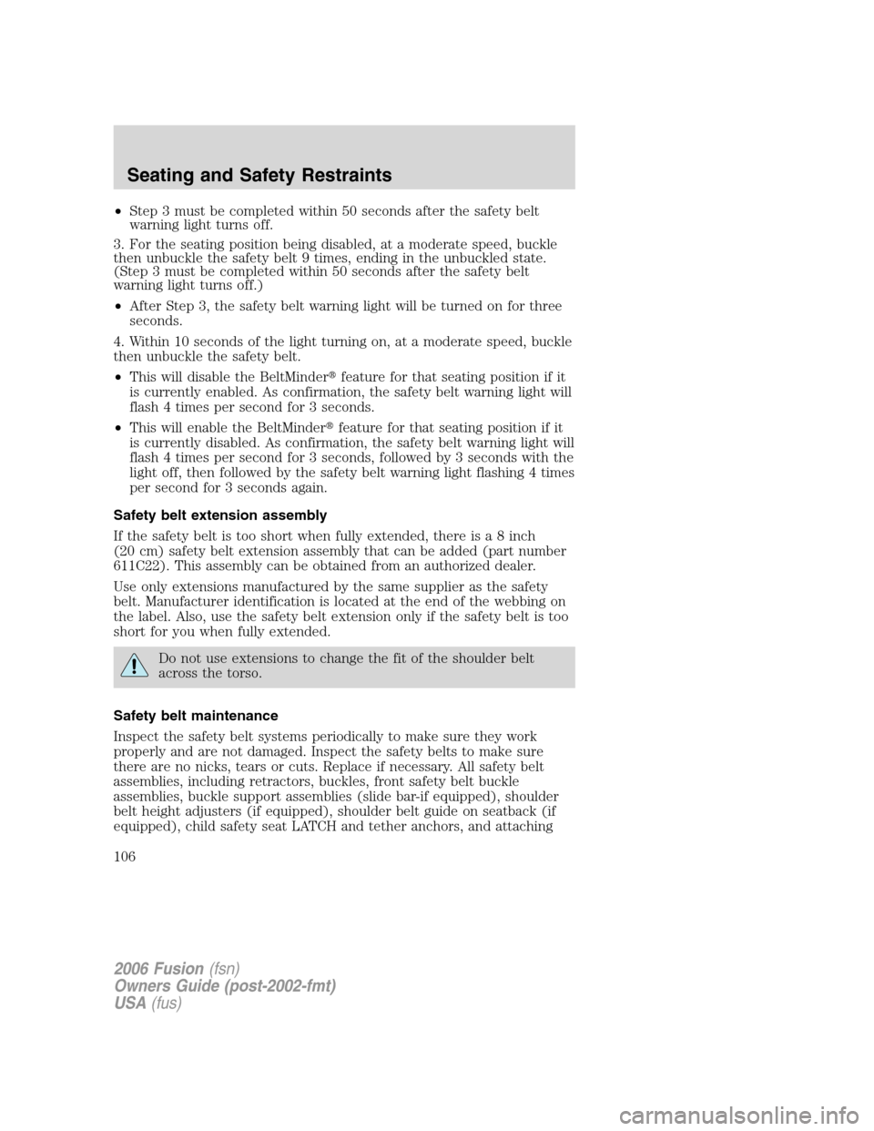 FORD FUSION (AMERICAS) 2006 1.G Owners Manual •Step 3 must be completed within 50 seconds after the safety belt
warning light turns off.
3. For the seating position being disabled, at a moderate speed, buckle
then unbuckle the safety belt 9 tim