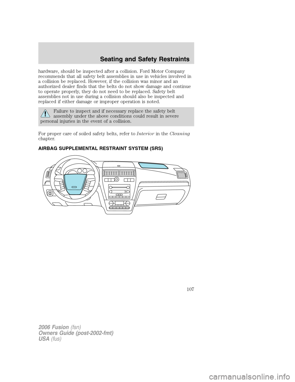 FORD FUSION (AMERICAS) 2006 1.G User Guide hardware, should be inspected after a collision. Ford Motor Company
recommends that all safety belt assemblies in use in vehicles involved in
a collision be replaced. However, if the collision was min