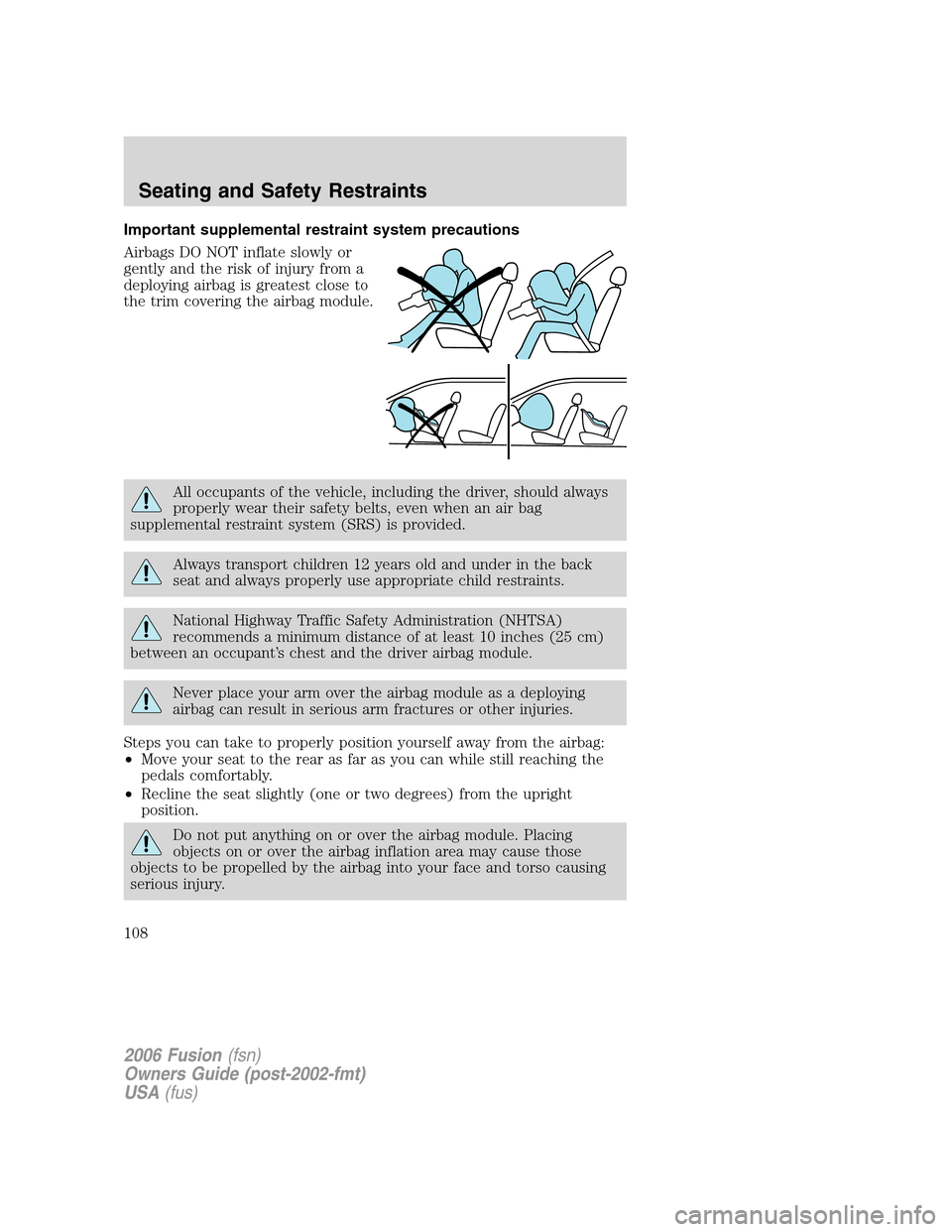 FORD FUSION (AMERICAS) 2006 1.G User Guide Important supplemental restraint system precautions
Airbags DO NOT inflate slowly or
gently and the risk of injury from a
deploying airbag is greatest close to
the trim covering the airbag module.
All