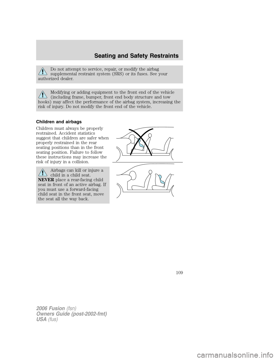 FORD FUSION (AMERICAS) 2006 1.G User Guide Do not attempt to service, repair, or modify the airbag
supplemental restraint system (SRS) or its fuses. See your
authorized dealer.
Modifying or adding equipment to the front end of the vehicle
(inc