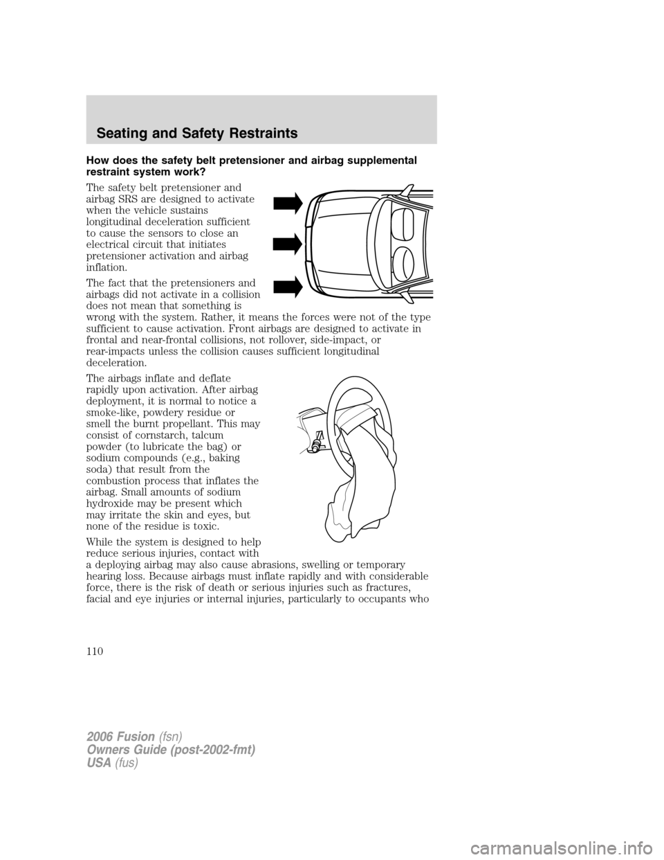 FORD FUSION (AMERICAS) 2006 1.G User Guide How does the safety belt pretensioner and airbag supplemental
restraint system work?
The safety belt pretensioner and
airbag SRS are designed to activate
when the vehicle sustains
longitudinal deceler