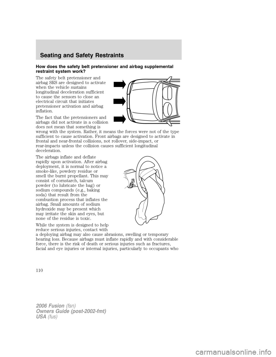 FORD FUSION (AMERICAS) 2006 1.G Owners Manual How does the safety belt pretensioner and airbag supplemental
restraint system work?
The safety belt pretensioner and
airbag SRS are designed to activate
when the vehicle sustains
longitudinal deceler