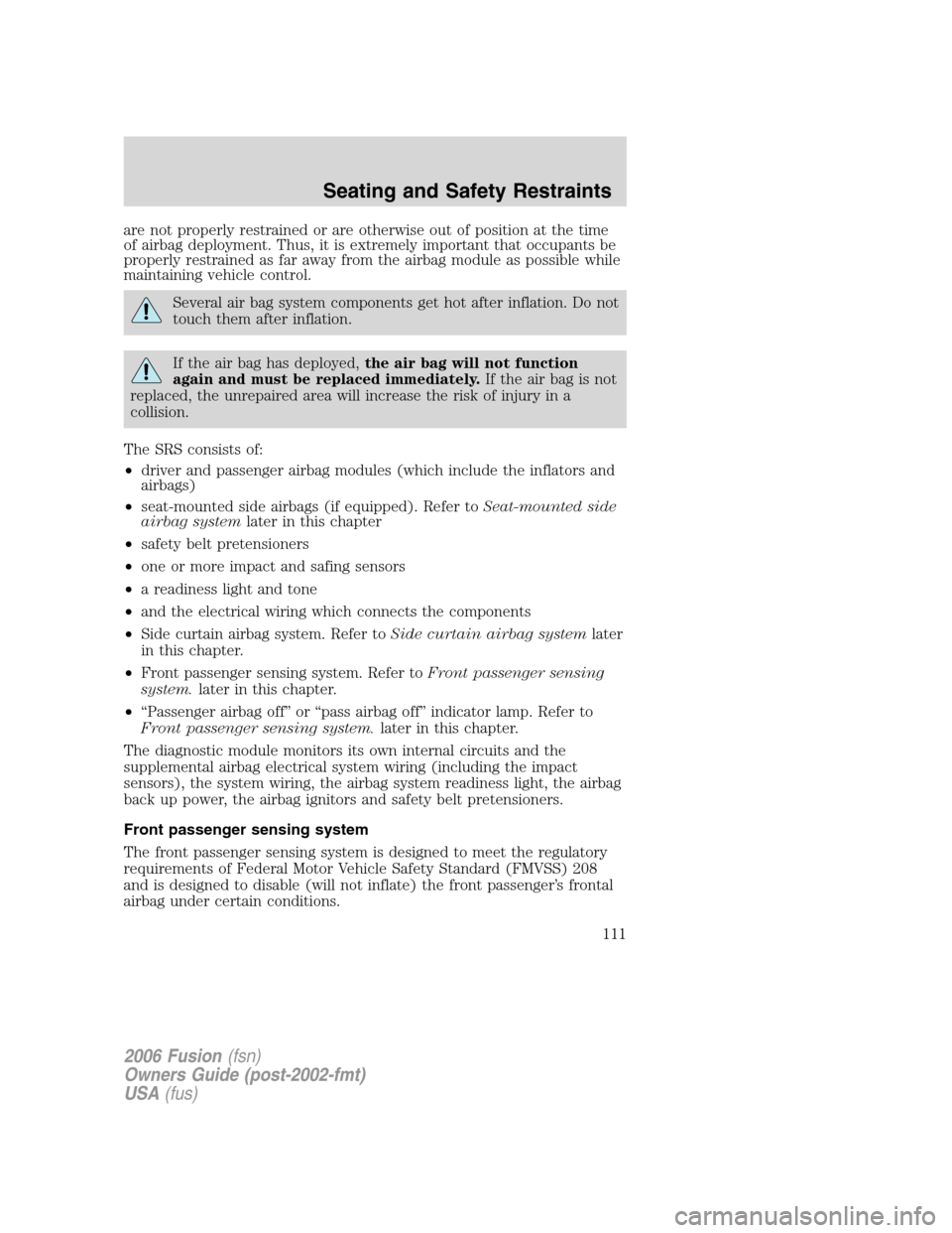 FORD FUSION (AMERICAS) 2006 1.G Owners Manual are not properly restrained or are otherwise out of position at the time
of airbag deployment. Thus, it is extremely important that occupants be
properly restrained as far away from the airbag module 