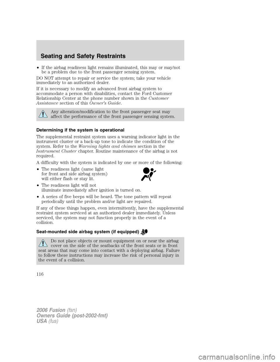 FORD FUSION (AMERICAS) 2006 1.G Owners Manual •If the airbag readiness light remains illuminated, this may or may/not
be a problem due to the front passenger sensing system.
DO NOT attempt to repair or service the system; take your vehicle
imme