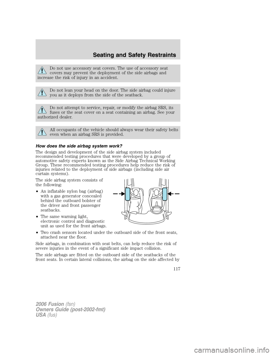 FORD FUSION (AMERICAS) 2006 1.G Owners Manual Do not use accessory seat covers. The use of accessory seat
covers may prevent the deployment of the side airbags and
increase the risk of injury in an accident.
Do not lean your head on the door. The