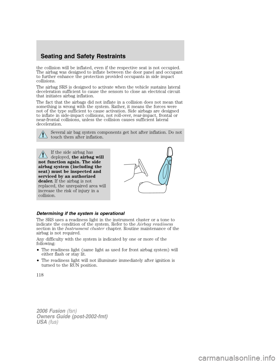 FORD FUSION (AMERICAS) 2006 1.G User Guide the collision will be inflated, even if the respective seat is not occupied.
The airbag was designed to inflate between the door panel and occupant
to further enhance the protection provided occupants FORD FUSION (AMERICAS) 2006 1.G User Guide the collision will be inflated, even if the respective seat is not occupied.
The airbag was designed to inflate between the door panel and occupant
to further enhance the protection provided occupants