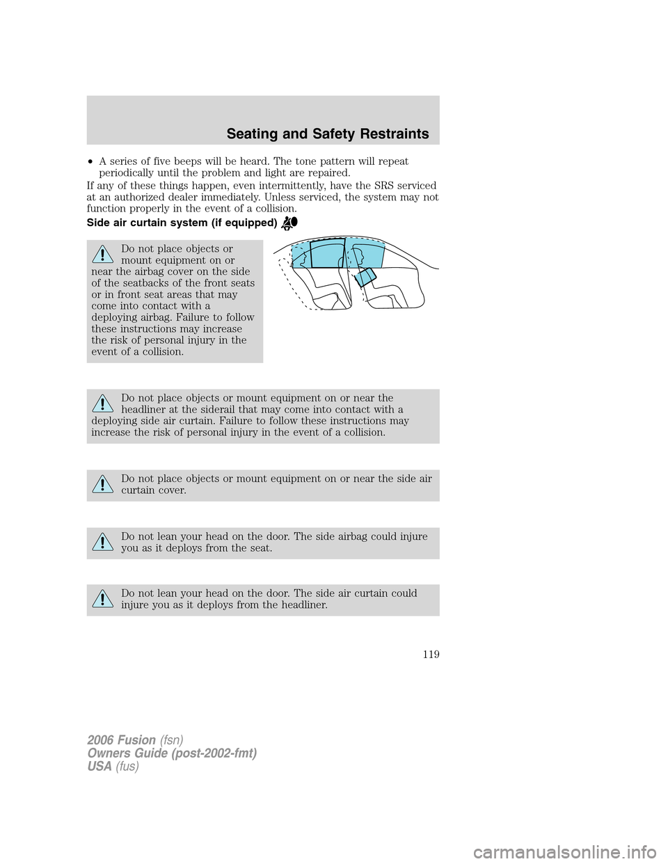 FORD FUSION (AMERICAS) 2006 1.G Owners Manual •A series of five beeps will be heard. The tone pattern will repeat
periodically until the problem and light are repaired.
If any of these things happen, even intermittently, have the SRS serviced
a