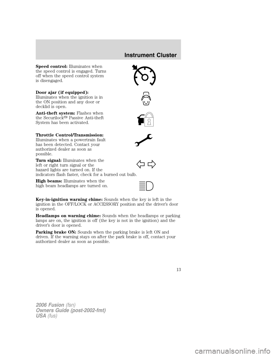 FORD FUSION (AMERICAS) 2006 1.G Owners Manual Speed control:Illuminates when
the speed control is engaged. Turns
off when the speed control system
is disengaged.
Door ajar (if equipped):
Illuminates when the ignition is in
the ON position and any FORD FUSION (AMERICAS) 2006 1.G Owners Manual Speed control:Illuminates when
the speed control is engaged. Turns
off when the speed control system
is disengaged.
Door ajar (if equipped):
Illuminates when the ignition is in
the ON position and any