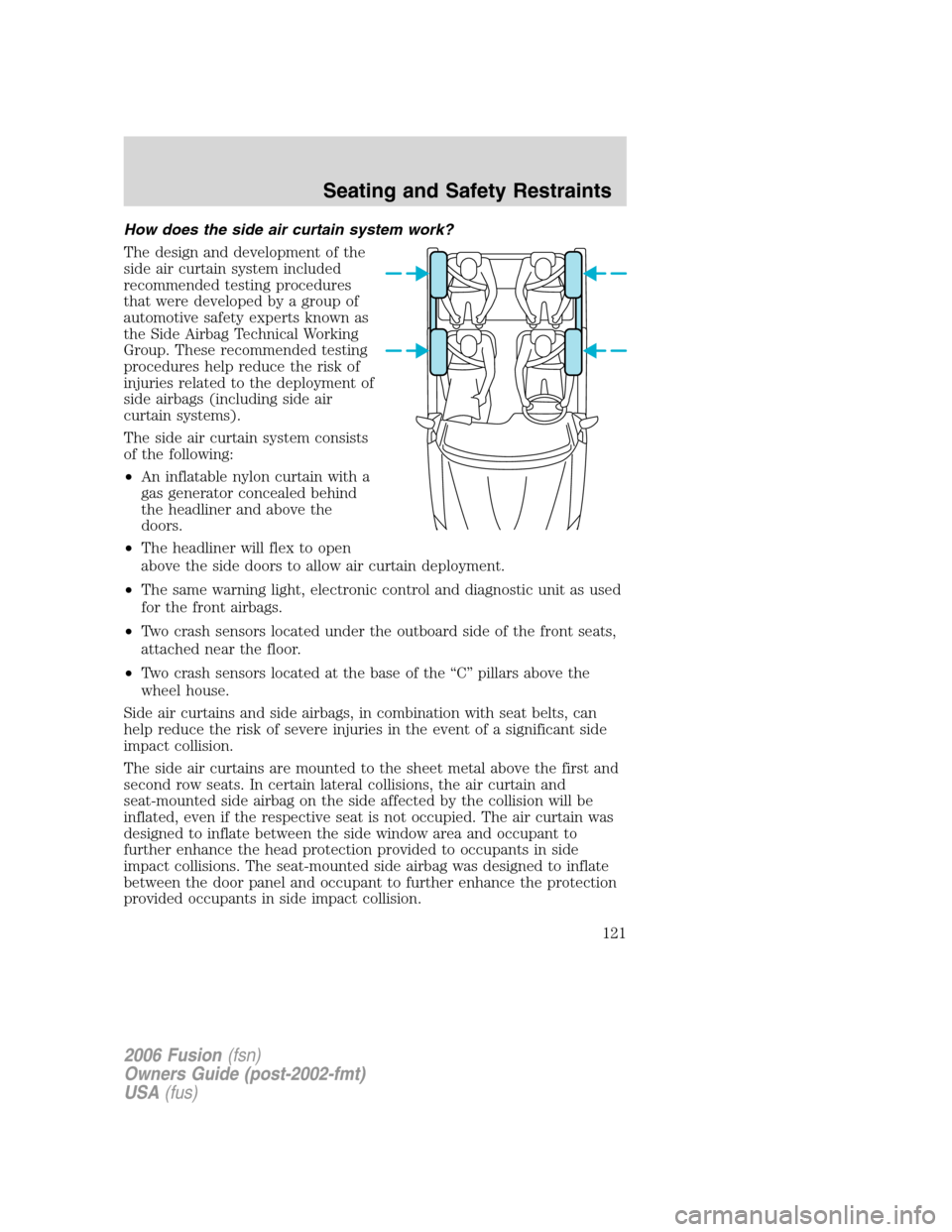 FORD FUSION (AMERICAS) 2006 1.G Owners Manual How does the side air curtain system work?
The design and development of the
side air curtain system included
recommended testing procedures
that were developed by a group of
automotive safety experts