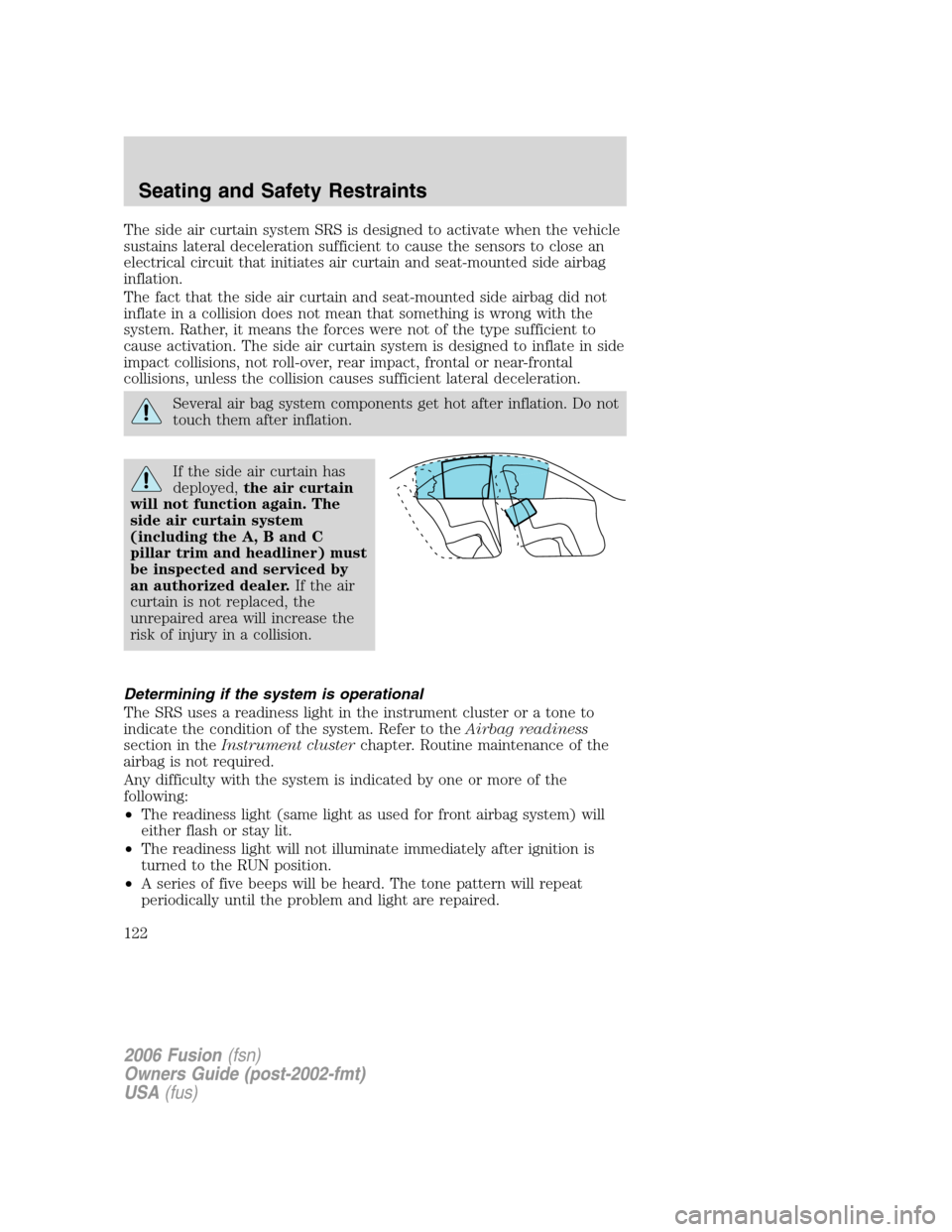 FORD FUSION (AMERICAS) 2006 1.G User Guide The side air curtain system SRS is designed to activate when the vehicle
sustains lateral deceleration sufficient to cause the sensors to close an
electrical circuit that initiates air curtain and sea FORD FUSION (AMERICAS) 2006 1.G User Guide The side air curtain system SRS is designed to activate when the vehicle
sustains lateral deceleration sufficient to cause the sensors to close an
electrical circuit that initiates air curtain and sea