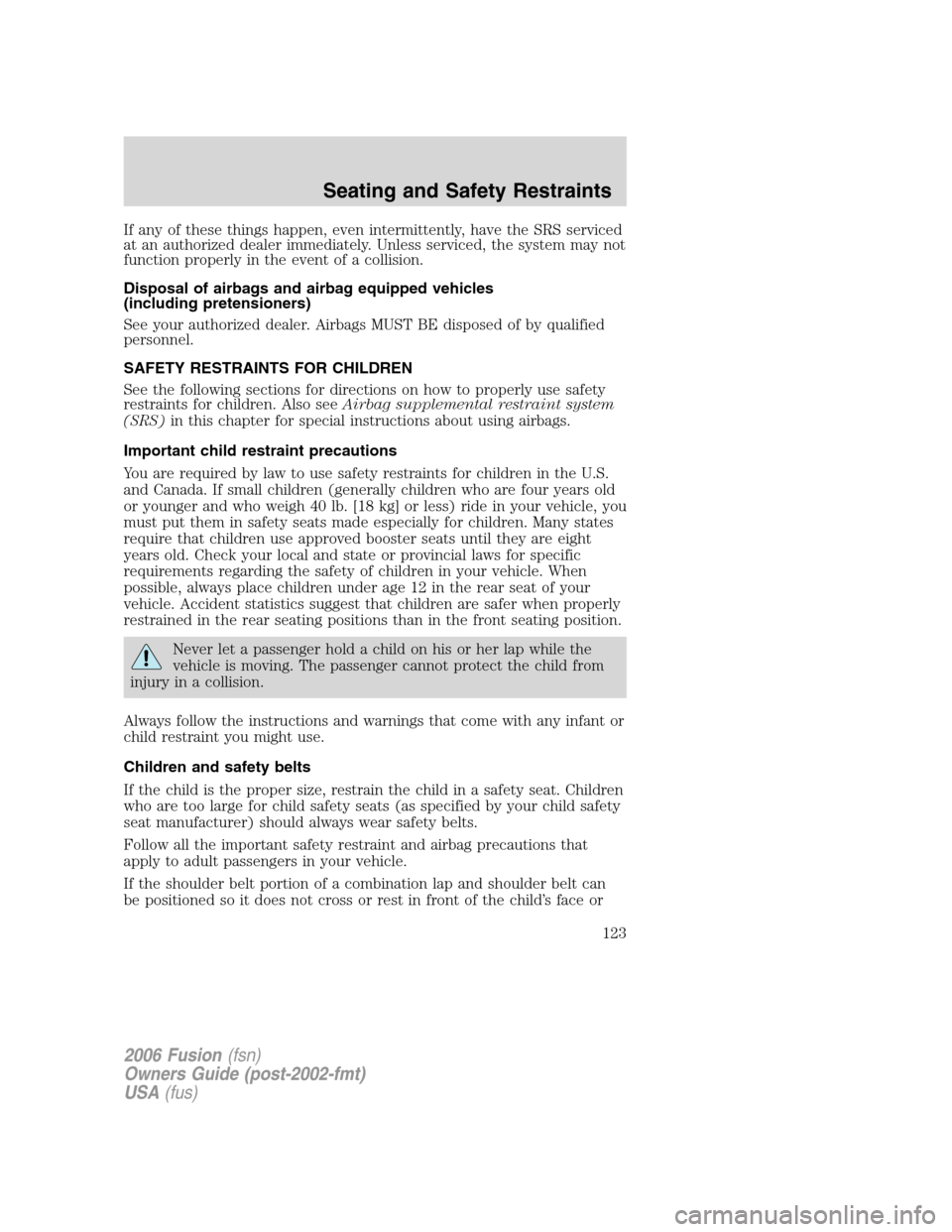 FORD FUSION (AMERICAS) 2006 1.G Owners Manual If any of these things happen, even intermittently, have the SRS serviced
at an authorized dealer immediately. Unless serviced, the system may not
function properly in the event of a collision.
Dispos FORD FUSION (AMERICAS) 2006 1.G Owners Manual If any of these things happen, even intermittently, have the SRS serviced
at an authorized dealer immediately. Unless serviced, the system may not
function properly in the event of a collision.
Dispos