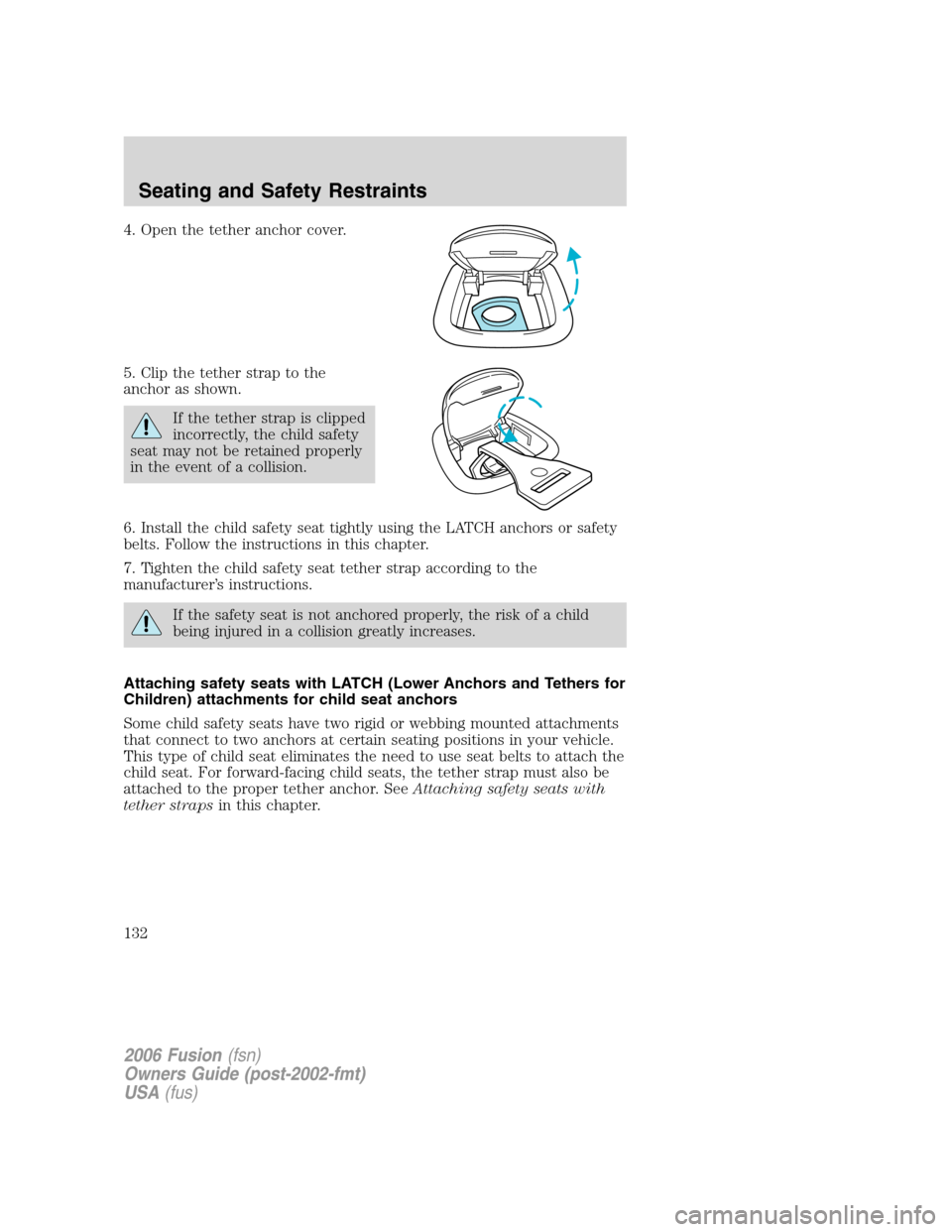 FORD FUSION (AMERICAS) 2006 1.G Owners Manual 4. Open the tether anchor cover.
5. Clip the tether strap to the
anchor as shown.
If the tether strap is clipped
incorrectly, the child safety
seat may not be retained properly
in the event of a colli FORD FUSION (AMERICAS) 2006 1.G Owners Manual 4. Open the tether anchor cover.
5. Clip the tether strap to the
anchor as shown.
If the tether strap is clipped
incorrectly, the child safety
seat may not be retained properly
in the event of a colli