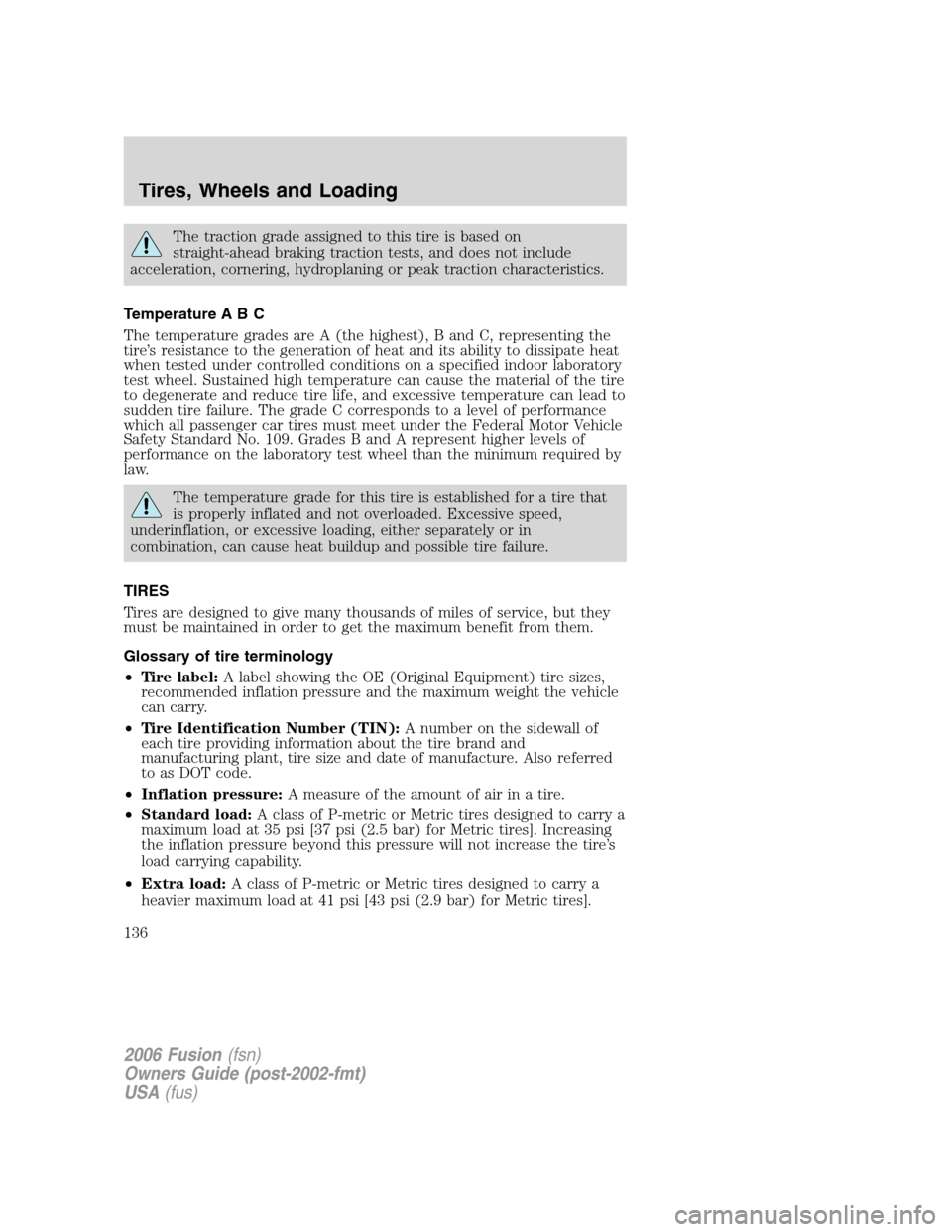 FORD FUSION (AMERICAS) 2006 1.G Owners Manual The traction grade assigned to this tire is based on
straight-ahead braking traction tests, and does not include
acceleration, cornering, hydroplaning or peak traction characteristics.
Temperature A B FORD FUSION (AMERICAS) 2006 1.G Owners Manual The traction grade assigned to this tire is based on
straight-ahead braking traction tests, and does not include
acceleration, cornering, hydroplaning or peak traction characteristics.
Temperature A B
