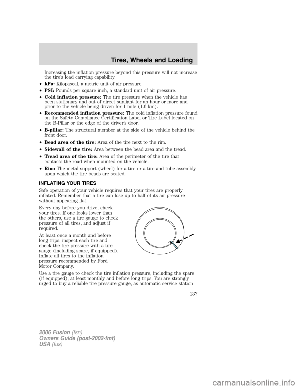 FORD FUSION (AMERICAS) 2006 1.G Owners Manual Increasing the inflation pressure beyond this pressure will not increase
the tire’s load carrying capability.
•kPa:Kilopascal, a metric unit of air pressure.
•PSI:Pounds per square inch, a stand FORD FUSION (AMERICAS) 2006 1.G Owners Manual Increasing the inflation pressure beyond this pressure will not increase
the tire’s load carrying capability.
•kPa:Kilopascal, a metric unit of air pressure.
•PSI:Pounds per square inch, a stand