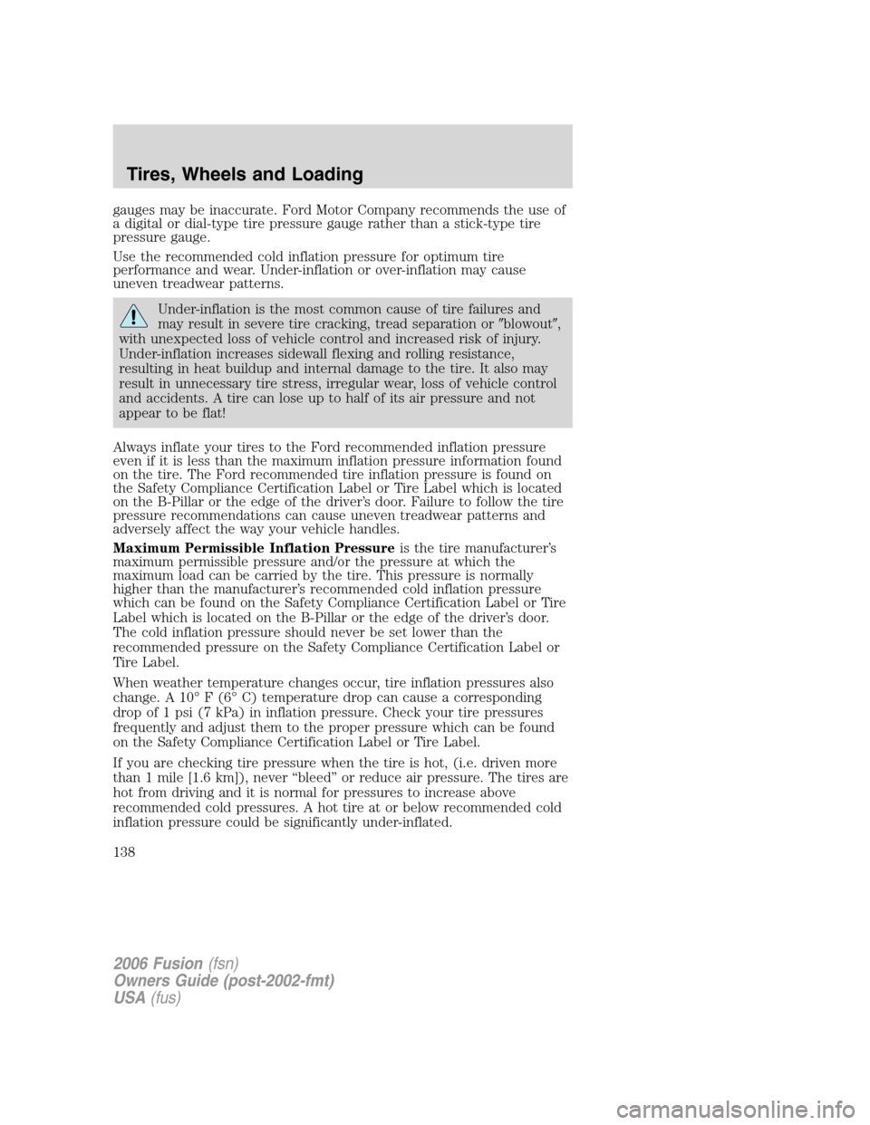 FORD FUSION (AMERICAS) 2006 1.G Owners Manual gauges may be inaccurate. Ford Motor Company recommends the use of
a digital or dial-type tire pressure gauge rather than a stick-type tire
pressure gauge.
Use the recommended cold inflation pressure 