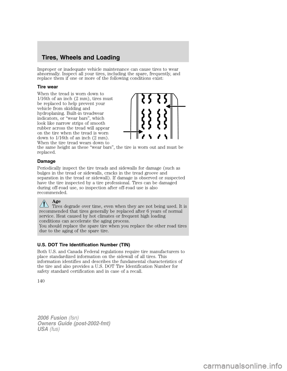 FORD FUSION (AMERICAS) 2006 1.G Owners Manual Improper or inadequate vehicle maintenance can cause tires to wear
abnormally. Inspect all your tires, including the spare, frequently, and
replace them if one or more of the following conditions exis FORD FUSION (AMERICAS) 2006 1.G Owners Manual Improper or inadequate vehicle maintenance can cause tires to wear
abnormally. Inspect all your tires, including the spare, frequently, and
replace them if one or more of the following conditions exis