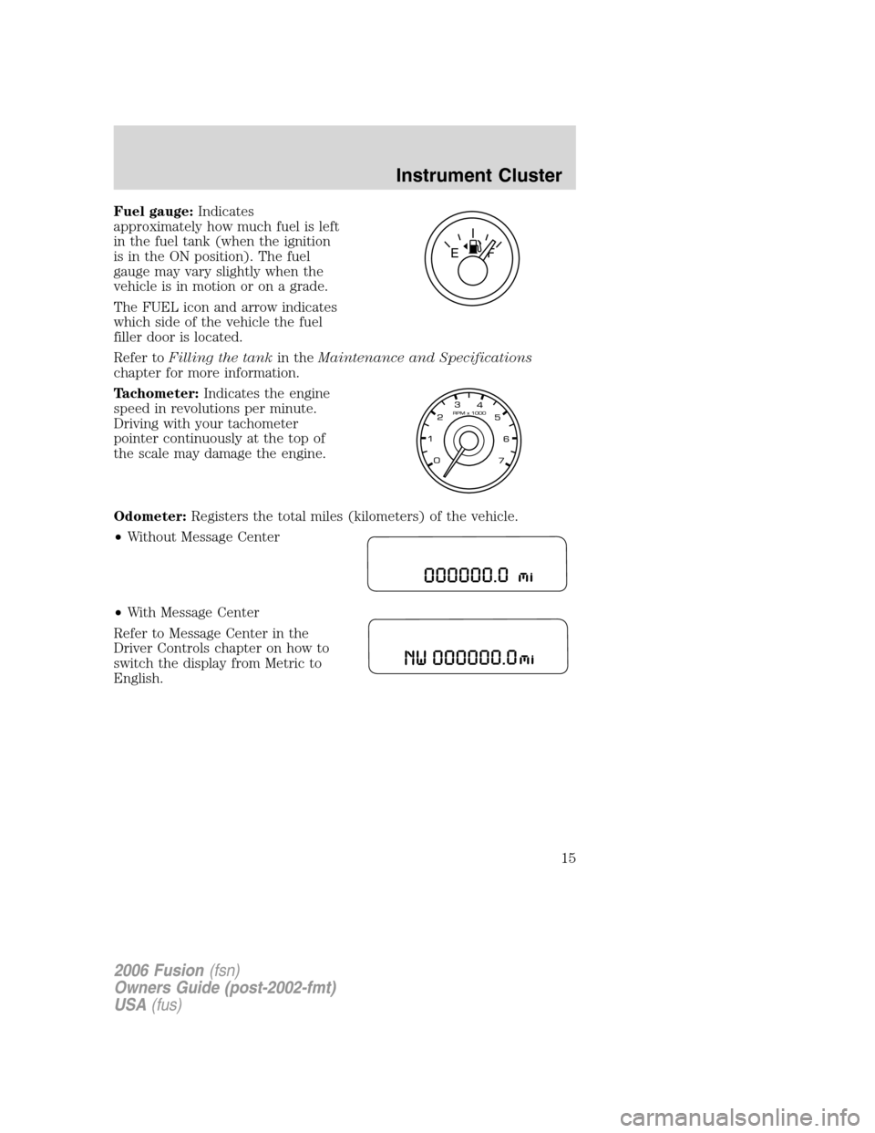 FORD FUSION (AMERICAS) 2006 1.G User Guide Fuel gauge:Indicates
approximately how much fuel is left
in the fuel tank (when the ignition
is in the ON position). The fuel
gauge may vary slightly when the
vehicle is in motion or on a grade.
The F FORD FUSION (AMERICAS) 2006 1.G User Guide Fuel gauge:Indicates
approximately how much fuel is left
in the fuel tank (when the ignition
is in the ON position). The fuel
gauge may vary slightly when the
vehicle is in motion or on a grade.
The F