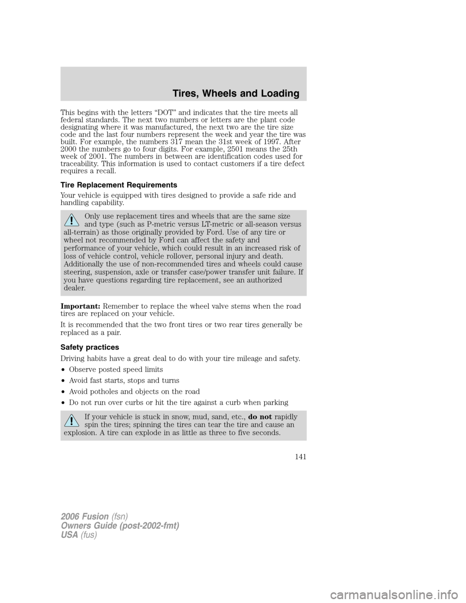 FORD FUSION (AMERICAS) 2006 1.G Owners Manual This begins with the letters “DOT” and indicates that the tire meets all
federal standards. The next two numbers or letters are the plant code
designating where it was manufactured, the next two a FORD FUSION (AMERICAS) 2006 1.G Owners Manual This begins with the letters “DOT” and indicates that the tire meets all
federal standards. The next two numbers or letters are the plant code
designating where it was manufactured, the next two a