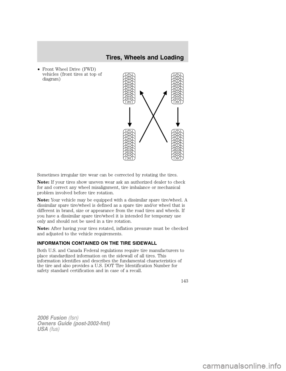 FORD FUSION (AMERICAS) 2006 1.G Owners Manual •Front Wheel Drive (FWD)
vehicles (front tires at top of
diagram)
Sometimes irregular tire wear can be corrected by rotating the tires.
Note:If your tires show uneven wear ask an authorized dealer t FORD FUSION (AMERICAS) 2006 1.G Owners Manual •Front Wheel Drive (FWD)
vehicles (front tires at top of
diagram)
Sometimes irregular tire wear can be corrected by rotating the tires.
Note:If your tires show uneven wear ask an authorized dealer t
