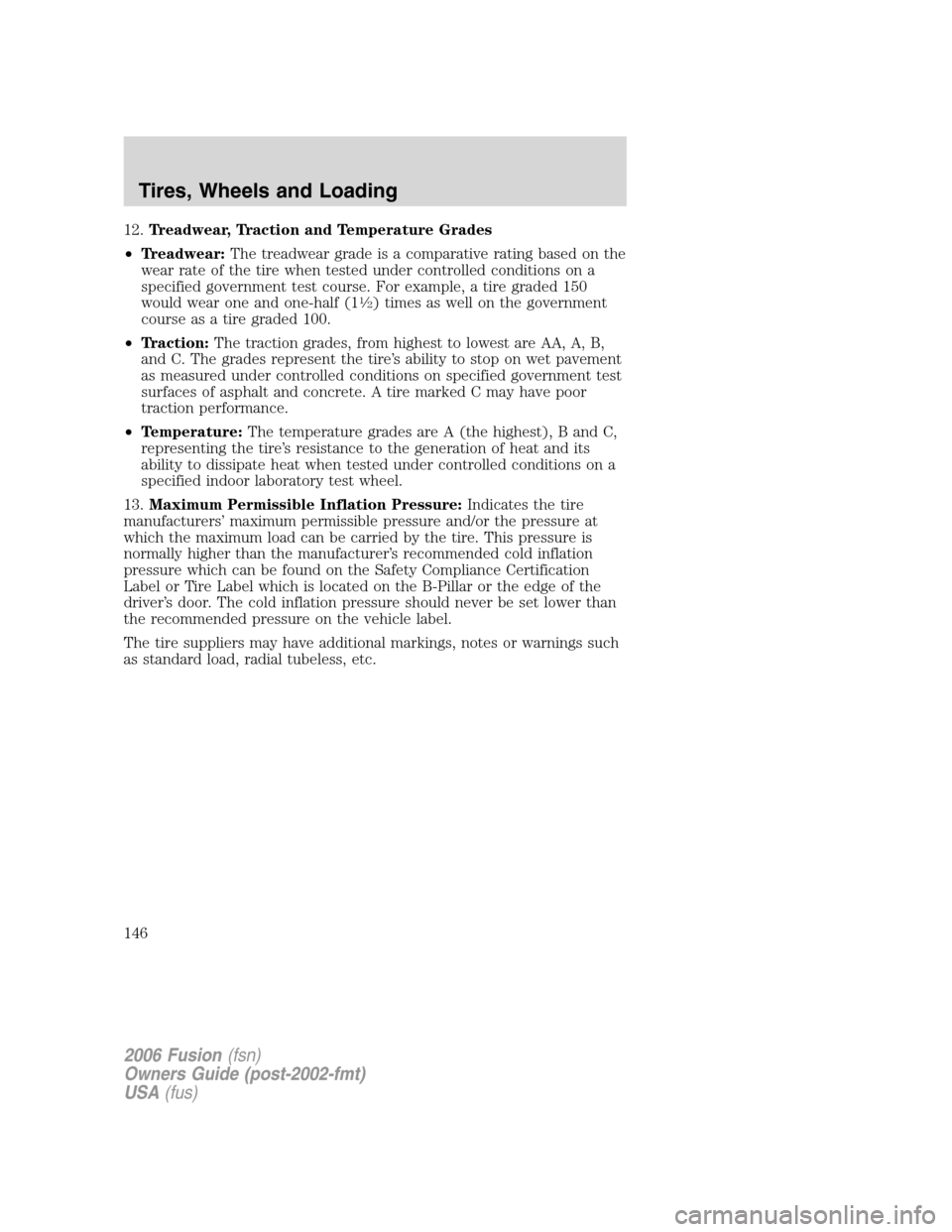 FORD FUSION (AMERICAS) 2006 1.G Owners Manual 12.Treadwear, Traction and Temperature Grades
•Treadwear:The treadwear grade is a comparative rating based on the
wear rate of the tire when tested under controlled conditions on a
specified governm