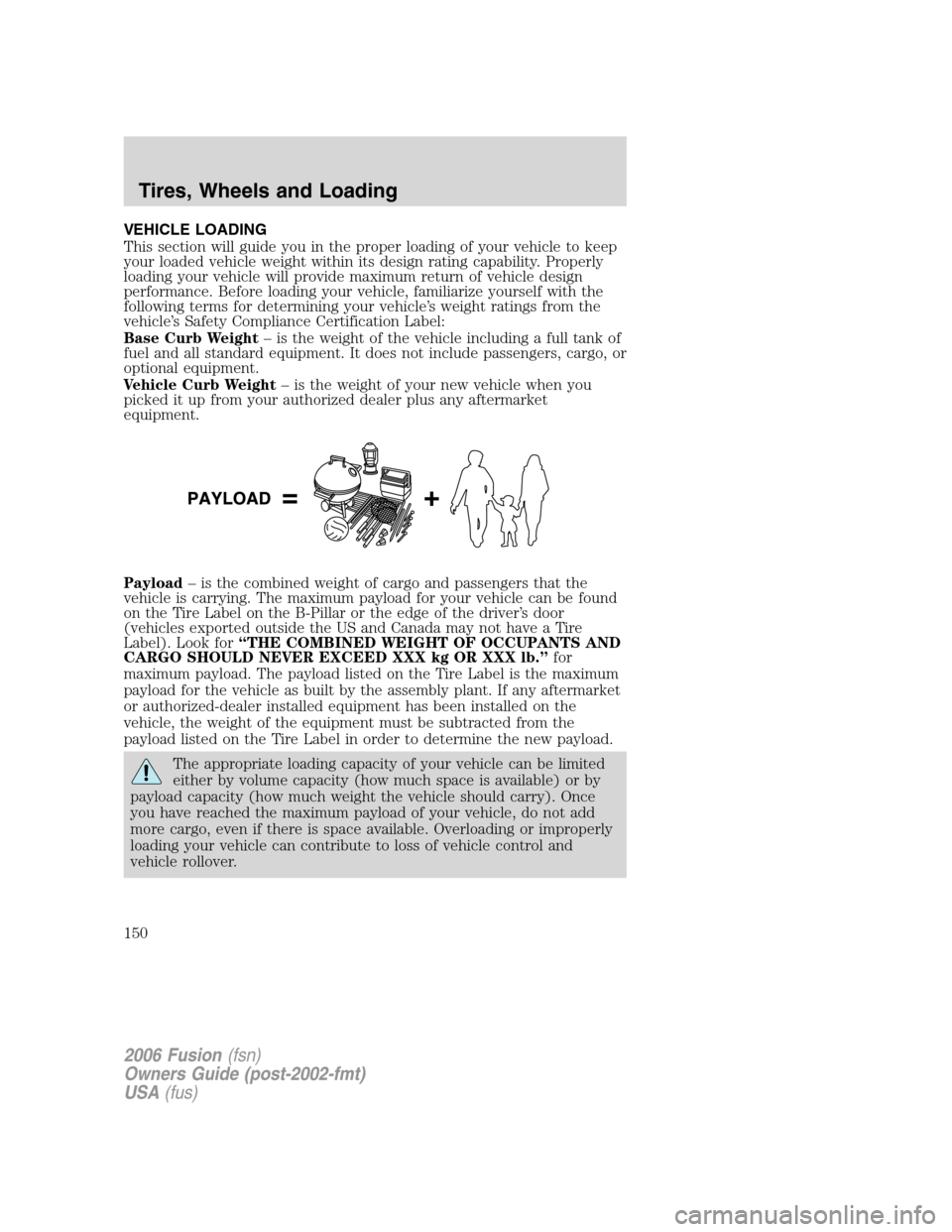 FORD FUSION (AMERICAS) 2006 1.G Owners Manual VEHICLE LOADING
This section will guide you in the proper loading of your vehicle to keep
your loaded vehicle weight within its design rating capability. Properly
loading your vehicle will provide max FORD FUSION (AMERICAS) 2006 1.G Owners Manual VEHICLE LOADING
This section will guide you in the proper loading of your vehicle to keep
your loaded vehicle weight within its design rating capability. Properly
loading your vehicle will provide max