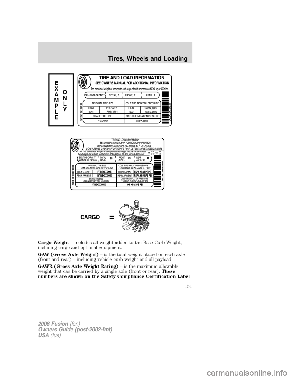 FORD FUSION (AMERICAS) 2006 1.G Owners Manual Cargo Weight– includes all weight added to the Base Curb Weight,
including cargo and optional equipment.
GAW (Gross Axle Weight)– is the total weight placed on each axle
(front and rear) – inclu FORD FUSION (AMERICAS) 2006 1.G Owners Manual Cargo Weight– includes all weight added to the Base Curb Weight,
including cargo and optional equipment.
GAW (Gross Axle Weight)– is the total weight placed on each axle
(front and rear) – inclu