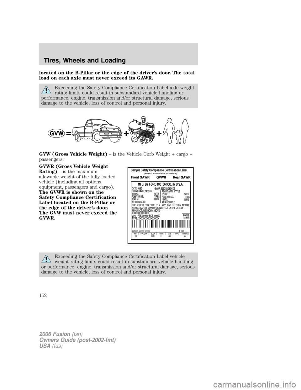 FORD FUSION (AMERICAS) 2006 1.G Owners Manual located on the B-Pillar or the edge of the driver’s door. The total
load on each axle must never exceed its GAWR.
Exceeding the Safety Compliance Certification Label axle weight
rating limits could FORD FUSION (AMERICAS) 2006 1.G Owners Manual located on the B-Pillar or the edge of the driver’s door. The total
load on each axle must never exceed its GAWR.
Exceeding the Safety Compliance Certification Label axle weight
rating limits could