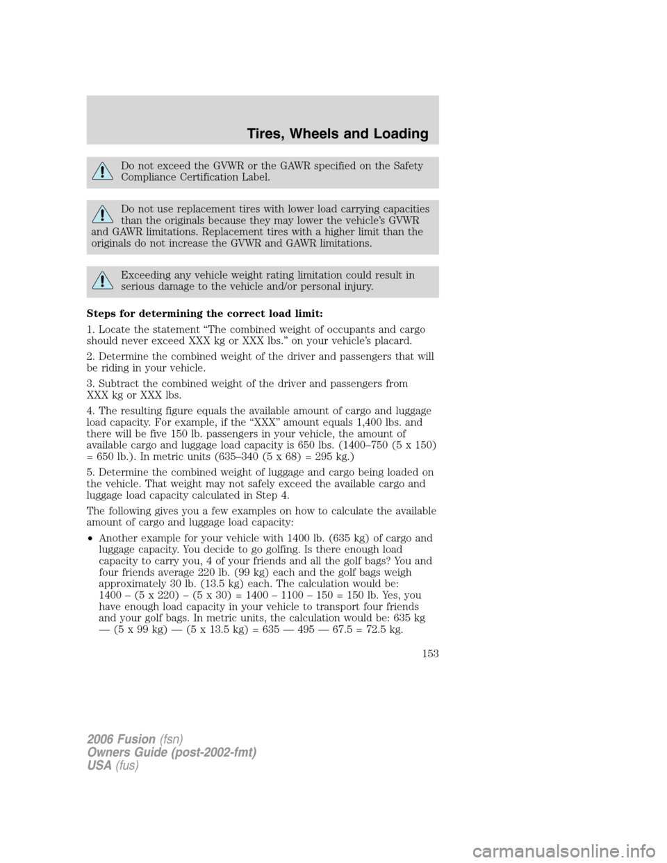 FORD FUSION (AMERICAS) 2006 1.G Owners Manual Do not exceed the GVWR or the GAWR specified on the Safety
Compliance Certification Label.
Do not use replacement tires with lower load carrying capacities
than the originals because they may lower th FORD FUSION (AMERICAS) 2006 1.G Owners Manual Do not exceed the GVWR or the GAWR specified on the Safety
Compliance Certification Label.
Do not use replacement tires with lower load carrying capacities
than the originals because they may lower th