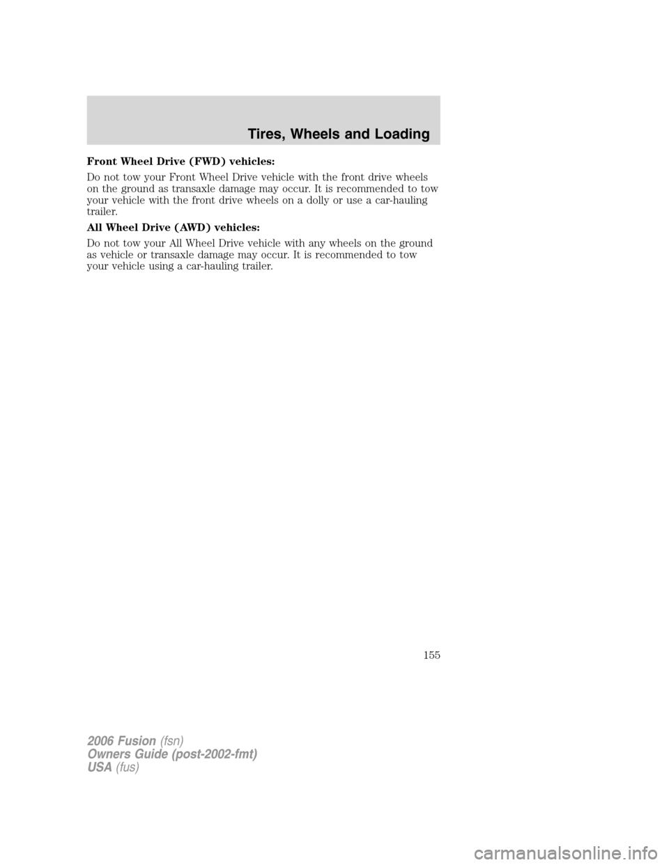 FORD FUSION (AMERICAS) 2006 1.G Owners Manual Front Wheel Drive (FWD) vehicles:
Do not tow your Front Wheel Drive vehicle with the front drive wheels
on the ground as transaxle damage may occur. It is recommended to tow
your vehicle with the fron FORD FUSION (AMERICAS) 2006 1.G Owners Manual Front Wheel Drive (FWD) vehicles:
Do not tow your Front Wheel Drive vehicle with the front drive wheels
on the ground as transaxle damage may occur. It is recommended to tow
your vehicle with the fron