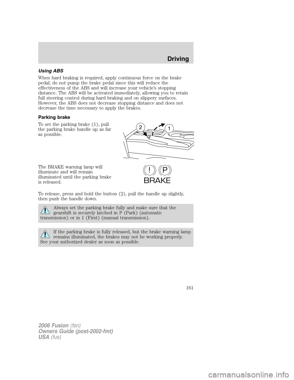 FORD FUSION (AMERICAS) 2006 1.G Owners Manual Using ABS
When hard braking is required, apply continuous force on the brake
pedal; do not pump the brake pedal since this will reduce the
effectiveness of the ABS and will increase your vehicle’s s FORD FUSION (AMERICAS) 2006 1.G Owners Manual Using ABS
When hard braking is required, apply continuous force on the brake
pedal; do not pump the brake pedal since this will reduce the
effectiveness of the ABS and will increase your vehicle’s s