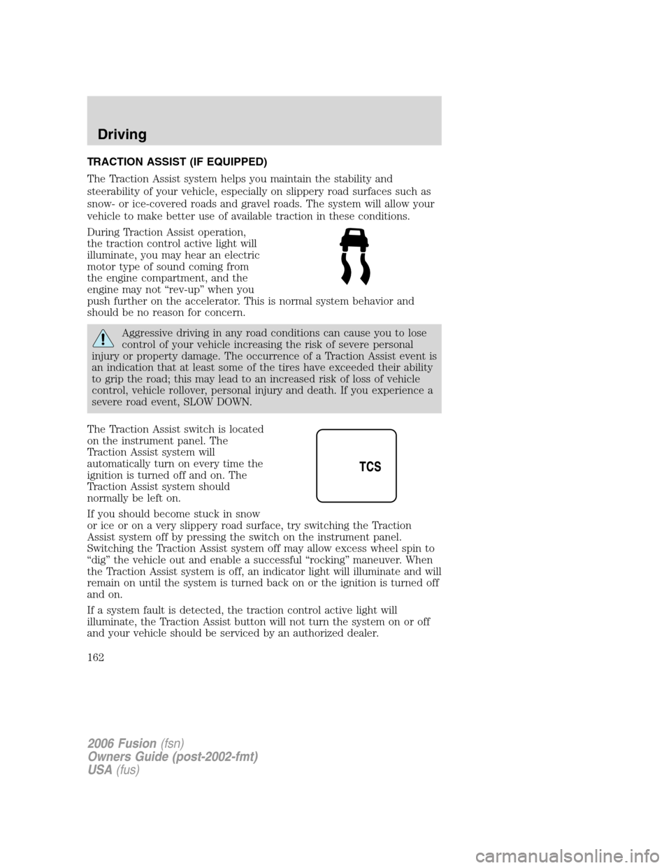 FORD FUSION (AMERICAS) 2006 1.G User Guide TRACTION ASSIST (IF EQUIPPED)
The Traction Assist system helps you maintain the stability and
steerability of your vehicle, especially on slippery road surfaces such as
snow- or ice-covered roads and 