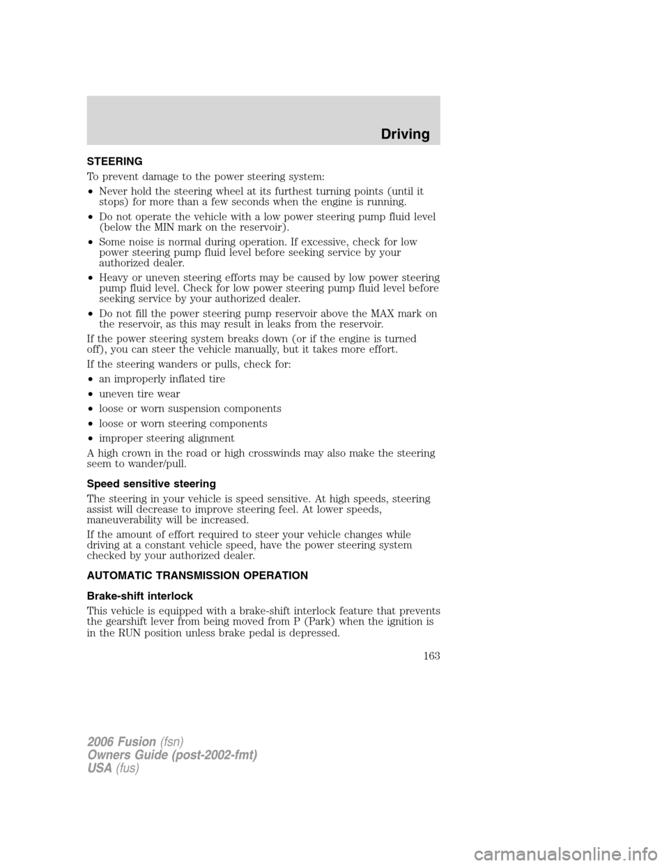 FORD FUSION (AMERICAS) 2006 1.G Owners Manual STEERING
To prevent damage to the power steering system:
•Never hold the steering wheel at its furthest turning points (until it
stops) for more than a few seconds when the engine is running.
•Do FORD FUSION (AMERICAS) 2006 1.G Owners Manual STEERING
To prevent damage to the power steering system:
•Never hold the steering wheel at its furthest turning points (until it
stops) for more than a few seconds when the engine is running.
•Do