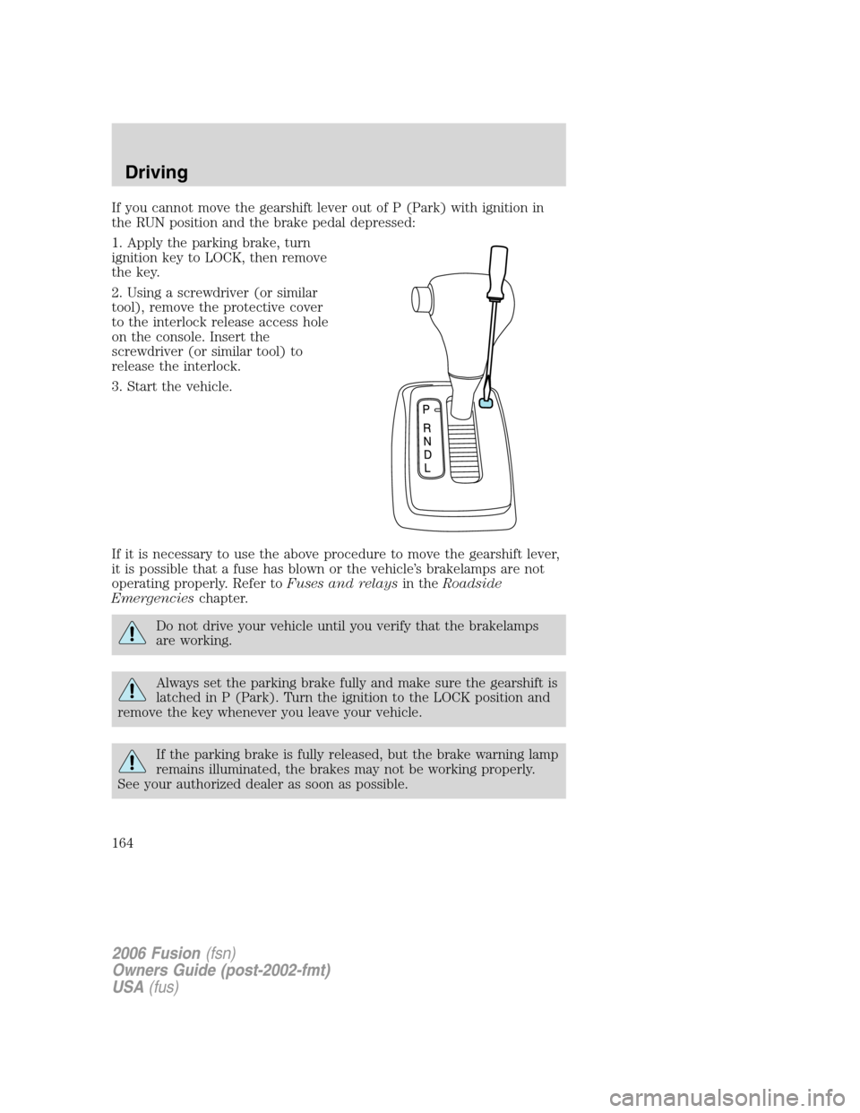 FORD FUSION (AMERICAS) 2006 1.G Owners Manual If you cannot move the gearshift lever out of P (Park) with ignition in
the RUN position and the brake pedal depressed:
1. Apply the parking brake, turn
ignition key to LOCK, then remove
the key.
2. U FORD FUSION (AMERICAS) 2006 1.G Owners Manual If you cannot move the gearshift lever out of P (Park) with ignition in
the RUN position and the brake pedal depressed:
1. Apply the parking brake, turn
ignition key to LOCK, then remove
the key.
2. U