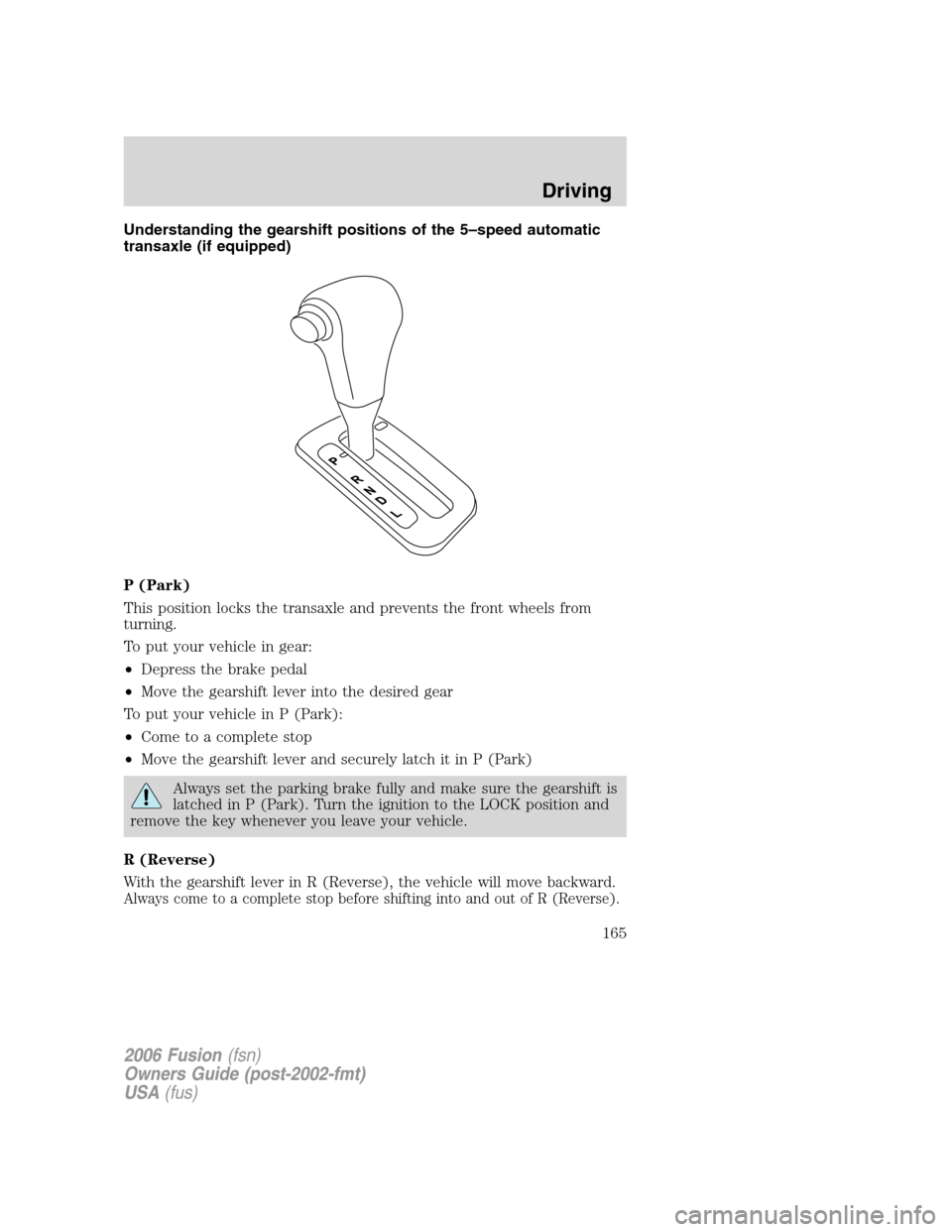 FORD FUSION (AMERICAS) 2006 1.G Owners Manual Understanding the gearshift positions of the 5–speed automatic
transaxle (if equipped)
P (Park)
This position locks the transaxle and prevents the front wheels from
turning.
To put your vehicle in g FORD FUSION (AMERICAS) 2006 1.G Owners Manual Understanding the gearshift positions of the 5–speed automatic
transaxle (if equipped)
P (Park)
This position locks the transaxle and prevents the front wheels from
turning.
To put your vehicle in g