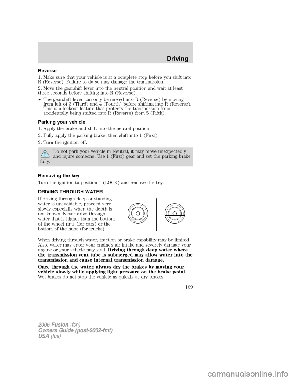 FORD FUSION (AMERICAS) 2006 1.G Owners Manual Reverse
1. Make sure that your vehicle is at a complete stop before you shift into
R (Reverse). Failure to do so may damage the transmission.
2. Move the gearshift lever into the neutral position and FORD FUSION (AMERICAS) 2006 1.G Owners Manual Reverse
1. Make sure that your vehicle is at a complete stop before you shift into
R (Reverse). Failure to do so may damage the transmission.
2. Move the gearshift lever into the neutral position and