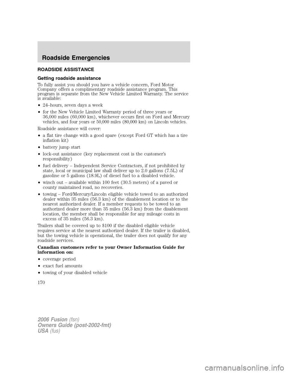 FORD FUSION (AMERICAS) 2006 1.G Owners Manual ROADSIDE ASSISTANCE
Getting roadside assistance
To fully assist you should you have a vehicle concern, Ford Motor
Company offers a complimentary roadside assistance program. This
program is separate f FORD FUSION (AMERICAS) 2006 1.G Owners Manual ROADSIDE ASSISTANCE
Getting roadside assistance
To fully assist you should you have a vehicle concern, Ford Motor
Company offers a complimentary roadside assistance program. This
program is separate f