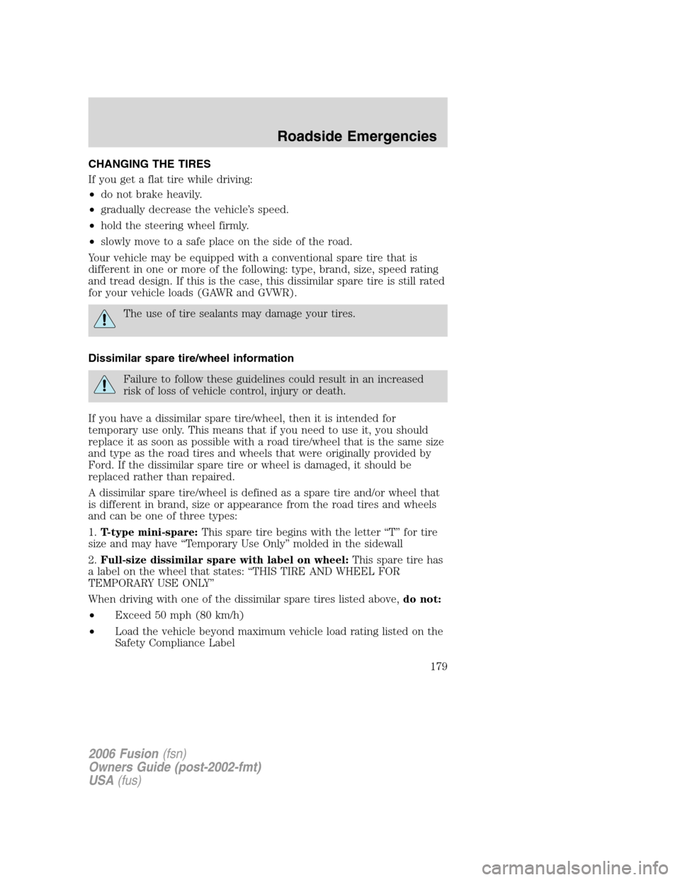 FORD FUSION (AMERICAS) 2006 1.G Owners Manual CHANGING THE TIRES
If you get a flat tire while driving:
•do not brake heavily.
•gradually decrease the vehicle’s speed.
•hold the steering wheel firmly.
•slowly move to a safe place on the FORD FUSION (AMERICAS) 2006 1.G Owners Manual CHANGING THE TIRES
If you get a flat tire while driving:
•do not brake heavily.
•gradually decrease the vehicle’s speed.
•hold the steering wheel firmly.
•slowly move to a safe place on the