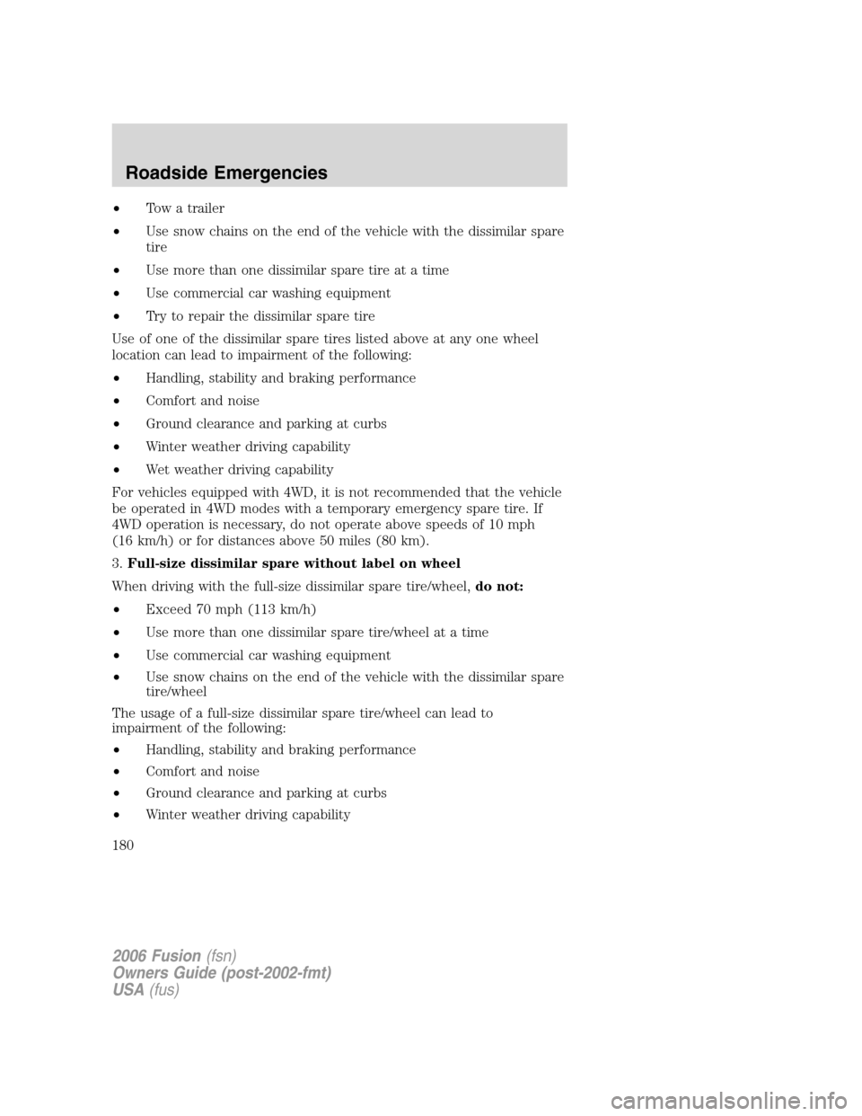 FORD FUSION (AMERICAS) 2006 1.G Owners Manual •Tow a trailer
•Use snow chains on the end of the vehicle with the dissimilar spare
tire
•Use more than one dissimilar spare tire at a time
•Use commercial car washing equipment
•Try to repa