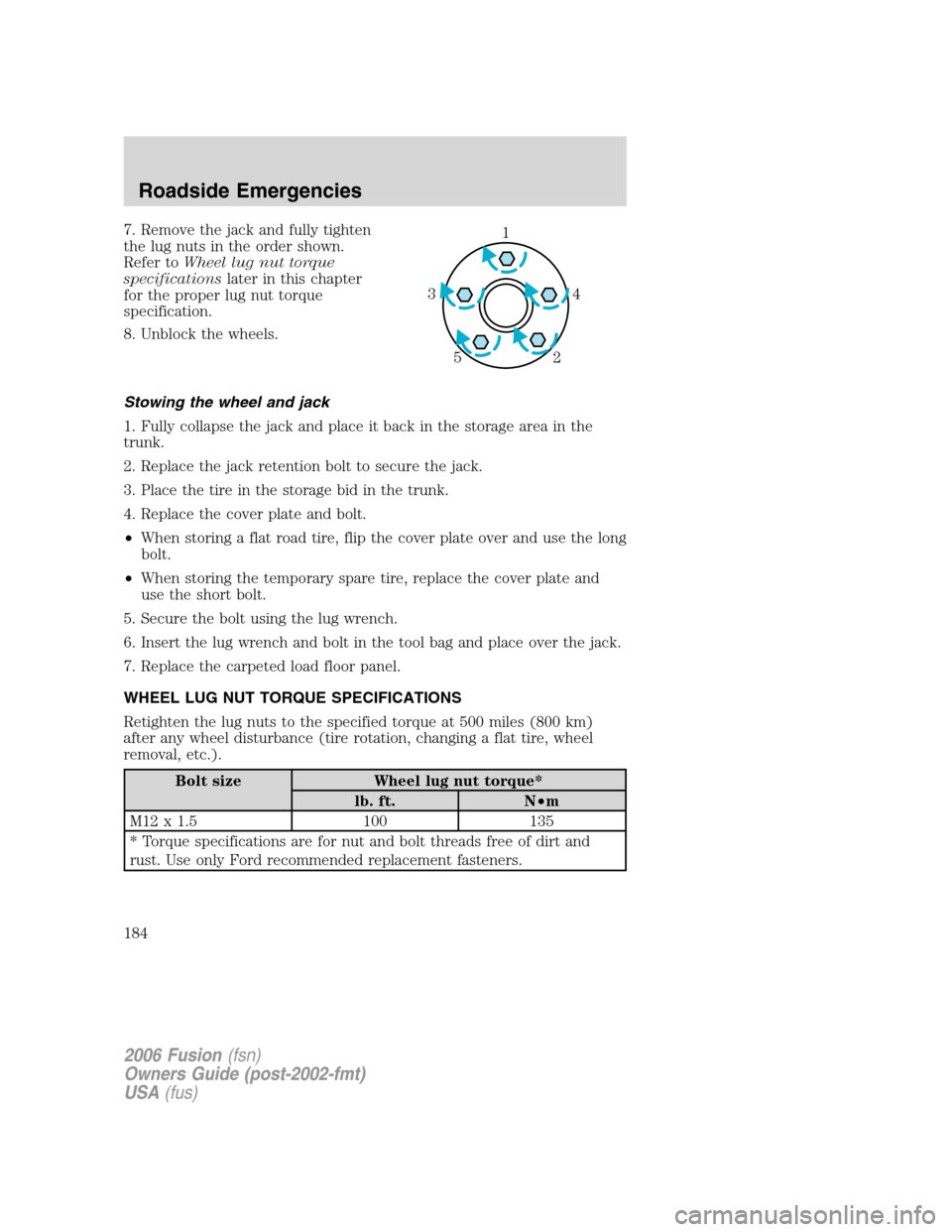 FORD FUSION (AMERICAS) 2006 1.G User Guide 7. Remove the jack and fully tighten
the lug nuts in the order shown.
Refer toWheel lug nut torque
specificationslater in this chapter
for the proper lug nut torque
specification.
8. Unblock the wheel