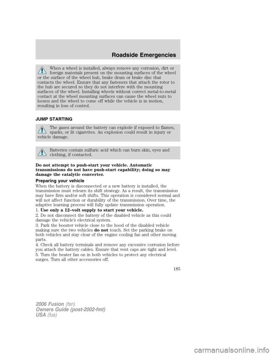 FORD FUSION (AMERICAS) 2006 1.G Owners Manual When a wheel is installed, always remove any corrosion, dirt or
foreign materials present on the mounting surfaces of the wheel
or the surface of the wheel hub, brake drum or brake disc that
contacts FORD FUSION (AMERICAS) 2006 1.G Owners Manual When a wheel is installed, always remove any corrosion, dirt or
foreign materials present on the mounting surfaces of the wheel
or the surface of the wheel hub, brake drum or brake disc that
contacts