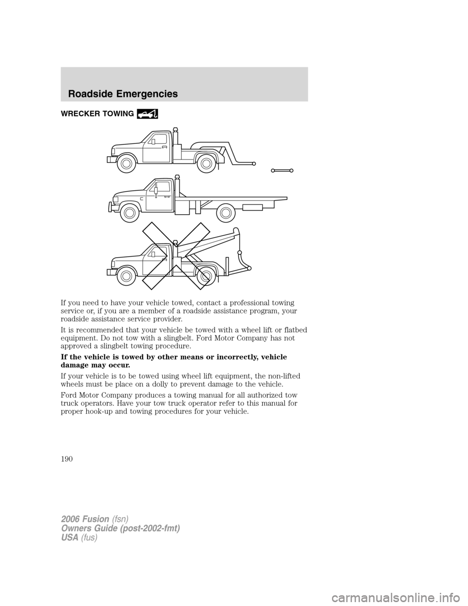 FORD FUSION (AMERICAS) 2006 1.G Owners Manual WRECKER TOWING
If you need to have your vehicle towed, contact a professional towing
service or, if you are a member of a roadside assistance program, your
roadside assistance service provider.
It is 