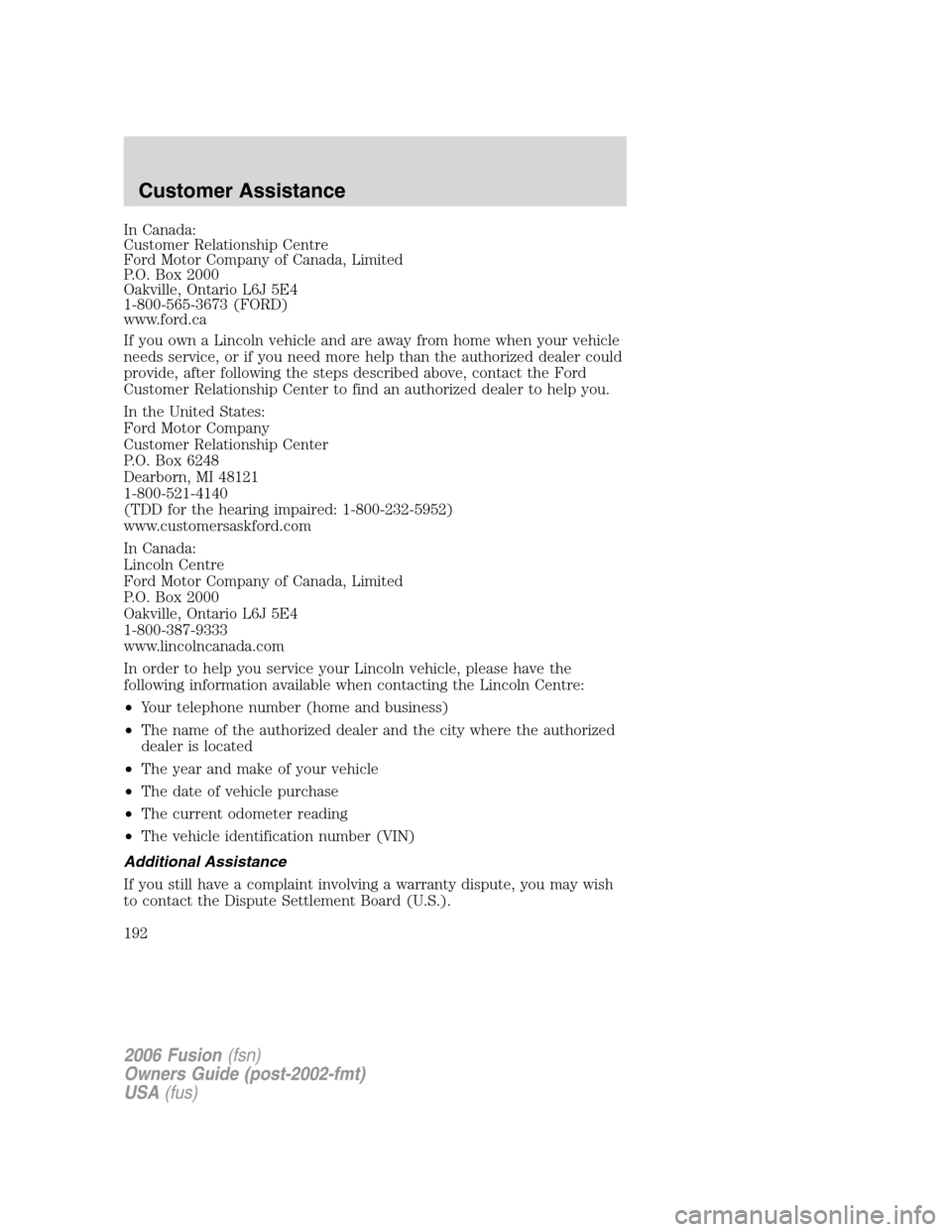 FORD FUSION (AMERICAS) 2006 1.G Owners Manual In Canada:
Customer Relationship Centre
Ford Motor Company of Canada, Limited
P.O. Box 2000
Oakville, Ontario L6J 5E4
1-800-565-3673 (FORD)
www.ford.ca
If you own a Lincoln vehicle and are away from h