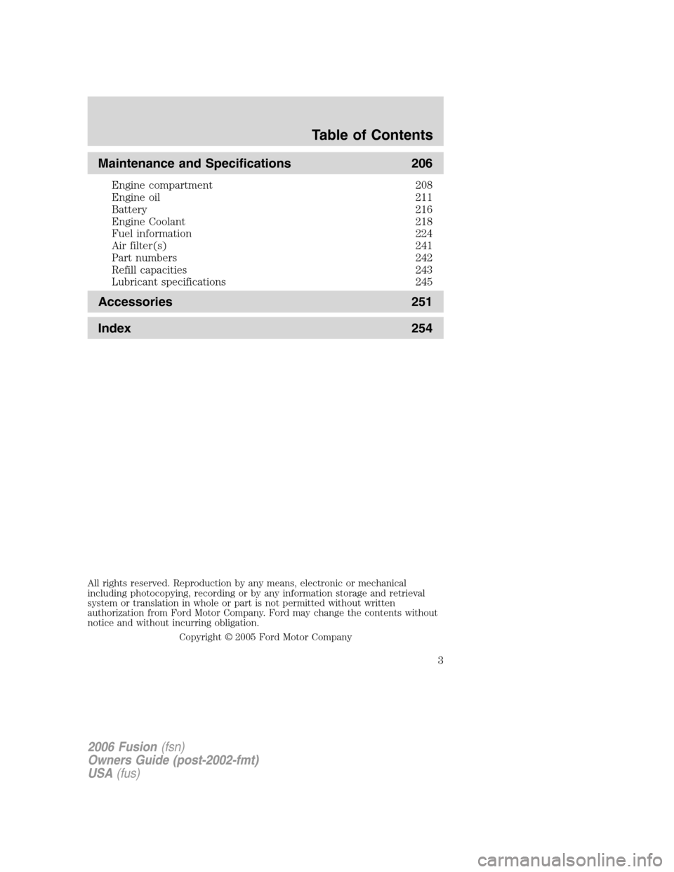 FORD FUSION (AMERICAS) 2006 1.G Owners Manual Maintenance and Specifications 206
Engine compartment 208
Engine oil 211
Battery 216
Engine Coolant 218
Fuel information 224
Air filter(s) 241
Part numbers 242
Refill capacities 243
Lubricant specific