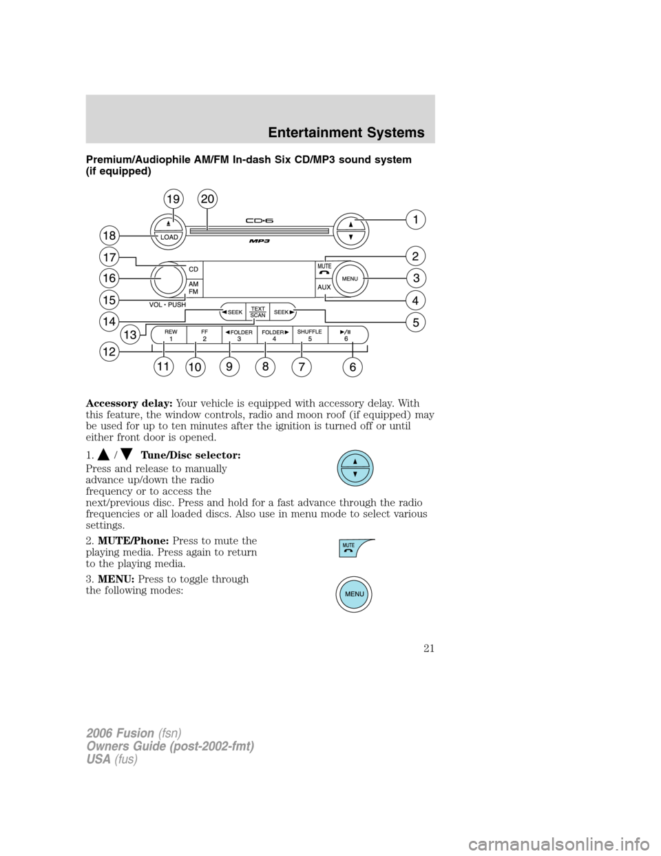 FORD FUSION (AMERICAS) 2006 1.G Owners Manual Premium/Audiophile AM/FM In-dash Six CD/MP3 sound system
(if equipped)
Accessory delay:Your vehicle is equipped with accessory delay. With
this feature, the window controls, radio and moon roof (if eq FORD FUSION (AMERICAS) 2006 1.G Owners Manual Premium/Audiophile AM/FM In-dash Six CD/MP3 sound system
(if equipped)
Accessory delay:Your vehicle is equipped with accessory delay. With
this feature, the window controls, radio and moon roof (if eq